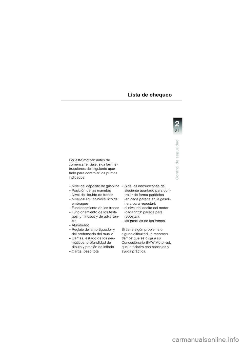 BMW MOTORRAD R 1150 RS 2002 Manual de instrucciones (in Spanish) 2
21
2
Control de seguridad
Por este motivo: antes de
comenzar el viaje, siga las ins-
trucciones del siguiente apar-
tado para controlar los puntos
indicados:
– Nivel del depósito de gasolina
â BMW MOTORRAD R 1150 RS 2002 Manual de instrucciones (in Spanish) 2
21
2
Control de seguridad
Por este motivo: antes de
comenzar el viaje, siga las ins-
trucciones del siguiente apar-
tado para controlar los puntos
indicados:
– Nivel del depósito de gasolina
â