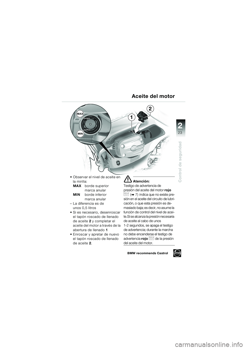 BMW MOTORRAD R 1150 RS 2002 Manual de instrucciones (in Spanish) 2
23
2
Control de seguridad
MAXMIN
1
2
Observar el nivel de aceite en la mirilla:
MAX borde superior
marca anular
MIN borde inferior
marca anular
– La diferencia es de unos 0,5 litros
Si es ne BMW MOTORRAD R 1150 RS 2002 Manual de instrucciones (in Spanish) 2
23
2
Control de seguridad
MAXMIN
1
2
Observar el nivel de aceite en la mirilla:
MAX borde superior
marca anular
MIN borde inferior
marca anular
– La diferencia es de unos 0,5 litros
Si es ne
