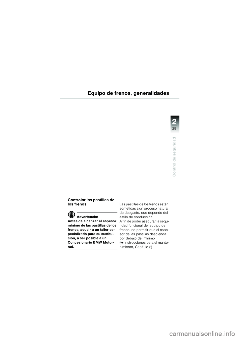 BMW MOTORRAD R 1150 RS 2002 Manual de instrucciones (in Spanish) 2
29
2
Control de seguridad
Equipo de frenos, generalidades
Controlar las pastillas de
los frenos
d Advertencia:
Antes de alcanzar el espesor
mínimo de las pastillas de los
frenos, acudir a un tal BMW MOTORRAD R 1150 RS 2002 Manual de instrucciones (in Spanish) 2
29
2
Control de seguridad
Equipo de frenos, generalidades
Controlar las pastillas de
los frenos
d Advertencia:
Antes de alcanzar el espesor
mínimo de las pastillas de los
frenos, acudir a un tal