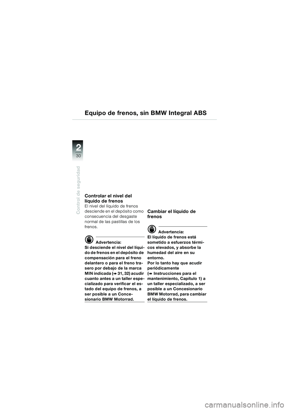 BMW MOTORRAD R 1150 RS 2002 Manual de instrucciones (in Spanish) 22
30
Control de seguridad
Equipo de frenos, sin BMW Integral ABS
Controlar el nivel del
líquido de frenos
El nivel del líquido de frenos
desciende en el depósito como
consecuencia del desgaste BMW MOTORRAD R 1150 RS 2002 Manual de instrucciones (in Spanish) 22
30
Control de seguridad
Equipo de frenos, sin BMW Integral ABS
Controlar el nivel del
líquido de frenos
El nivel del líquido de frenos
desciende en el depósito como
consecuencia del desgaste