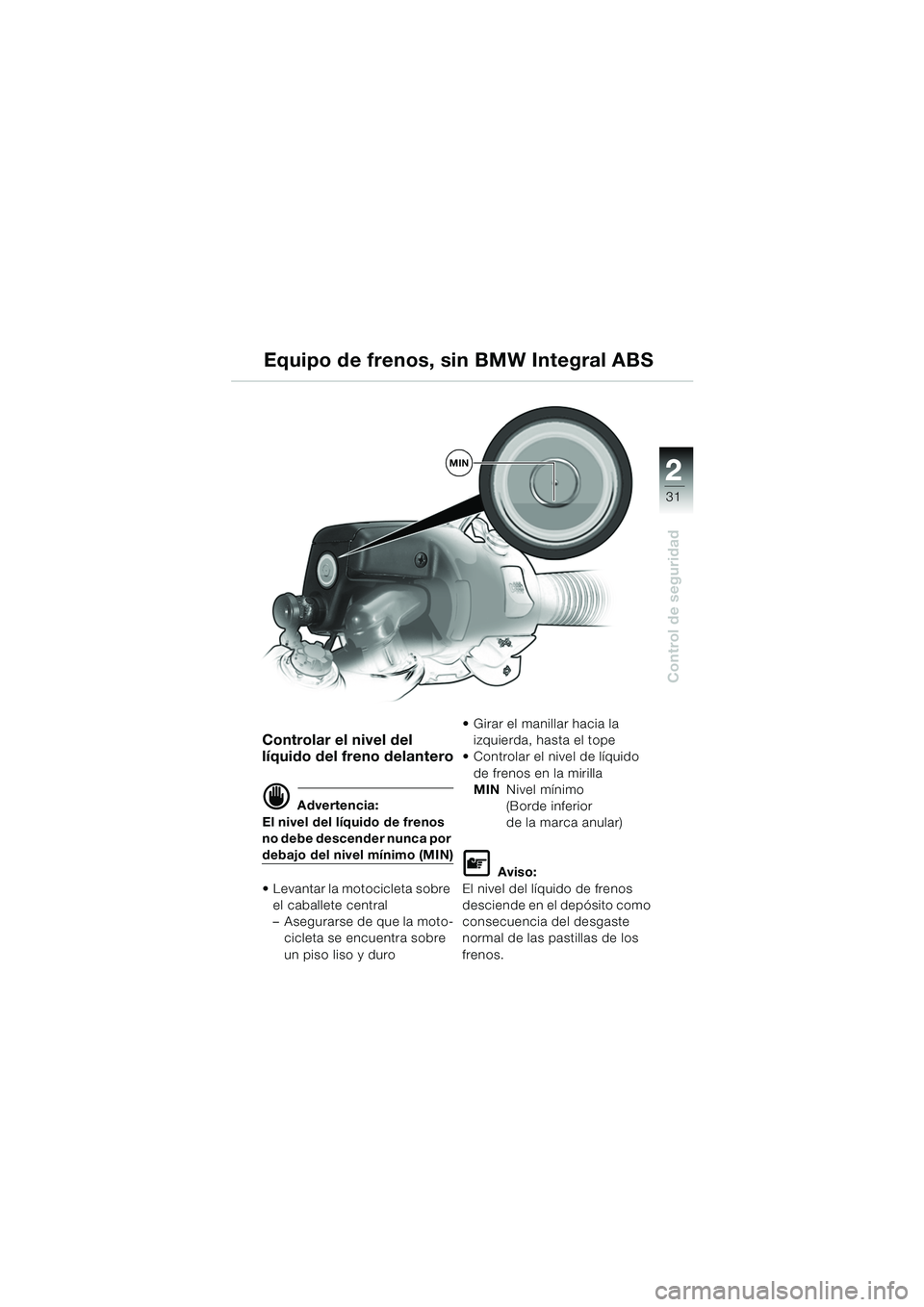 BMW MOTORRAD R 1150 RS 2002 Manual de instrucciones (in Spanish) 2
31
2
Control de seguridad
MIN
Controlar el nivel del
líquido del freno delantero
d Advertencia:
El nivel del líquido de frenos
no debe descender nunca por
debajo del nivel mínimo (MIN)
Levan BMW MOTORRAD R 1150 RS 2002 Manual de instrucciones (in Spanish) 2
31
2
Control de seguridad
MIN
Controlar el nivel del
líquido del freno delantero
d Advertencia:
El nivel del líquido de frenos
no debe descender nunca por
debajo del nivel mínimo (MIN)
Levan