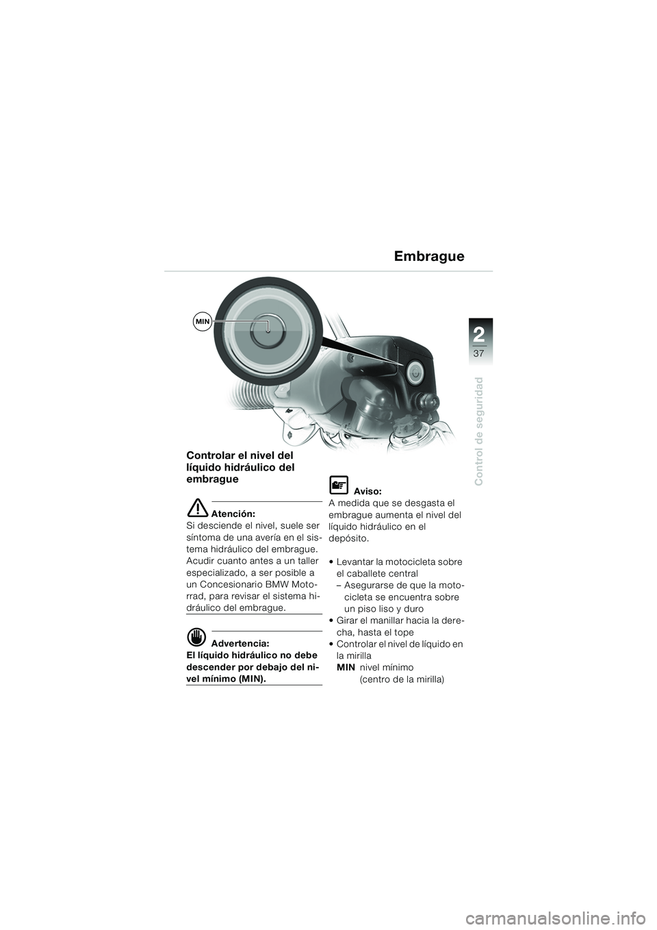 BMW MOTORRAD R 1150 RS 2002 Manual de instrucciones (in Spanish) 2
37
2
Control de seguridad
MIN
Controlar el nivel del
líquido hidráulico del
embrague
e Atención:
Si desciende el nivel, suele ser
síntoma de una avería en el sis-
tema hidráulico del embrag BMW MOTORRAD R 1150 RS 2002 Manual de instrucciones (in Spanish) 2
37
2
Control de seguridad
MIN
Controlar el nivel del
líquido hidráulico del
embrague
e Atención:
Si desciende el nivel, suele ser
síntoma de una avería en el sis-
tema hidráulico del embrag