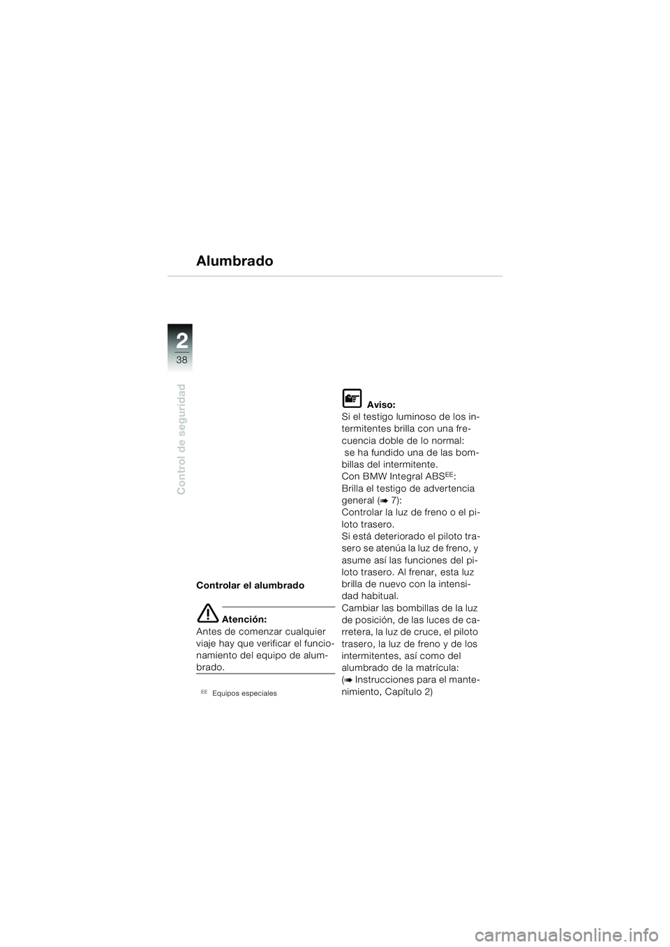 BMW MOTORRAD R 1150 RS 2002 Manual de instrucciones (in Spanish) 22
38
Control de seguridad
Controlar el alumbrado
e Atención:
Antes de comenzar cualquier
viaje hay que verificar el funcio-
namiento del equipo de alum-
brado.
EEEquipos especiales
L Aviso:
Si el t BMW MOTORRAD R 1150 RS 2002 Manual de instrucciones (in Spanish) 22
38
Control de seguridad
Controlar el alumbrado
e Atención:
Antes de comenzar cualquier
viaje hay que verificar el funcio-
namiento del equipo de alum-
brado.
EEEquipos especiales
L Aviso:
Si el t