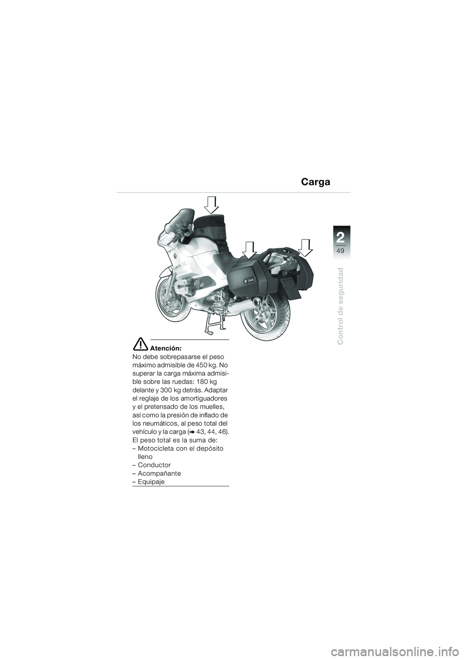 BMW MOTORRAD R 1150 RS 2002 Manual de instrucciones (in Spanish) 2
49
2
Control de seguridade Atención:
No debe sobrepasarse el peso
máximo admisible de 450 kg. No
superar la carga máxima admisi-
ble sobre las ruedas: 180 kg
delante y 300 kg detrás. Adaptar BMW MOTORRAD R 1150 RS 2002 Manual de instrucciones (in Spanish) 2
49
2
Control de seguridade Atención:
No debe sobrepasarse el peso
máximo admisible de 450 kg. No
superar la carga máxima admisi-
ble sobre las ruedas: 180 kg
delante y 300 kg detrás. Adaptar