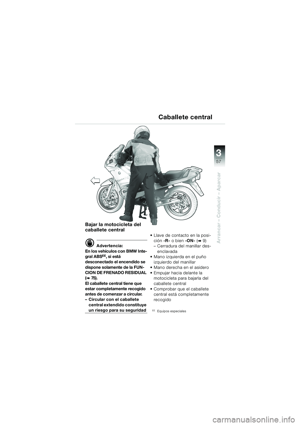 BMW MOTORRAD R 1150 RS 2002 Manual de instrucciones (in Spanish) 3
57
3
Arrancar – Conducir – Aparcar
Bajar la motocicleta del
caballete central
d Advertencia:
En los vehículos con BMW Inte-
gral ABS
EE, si está
desconectado el encendido se
dispone solamen BMW MOTORRAD R 1150 RS 2002 Manual de instrucciones (in Spanish) 3
57
3
Arrancar – Conducir – Aparcar
Bajar la motocicleta del
caballete central
d Advertencia:
En los vehículos con BMW Inte-
gral ABS
EE, si está
desconectado el encendido se
dispone solamen