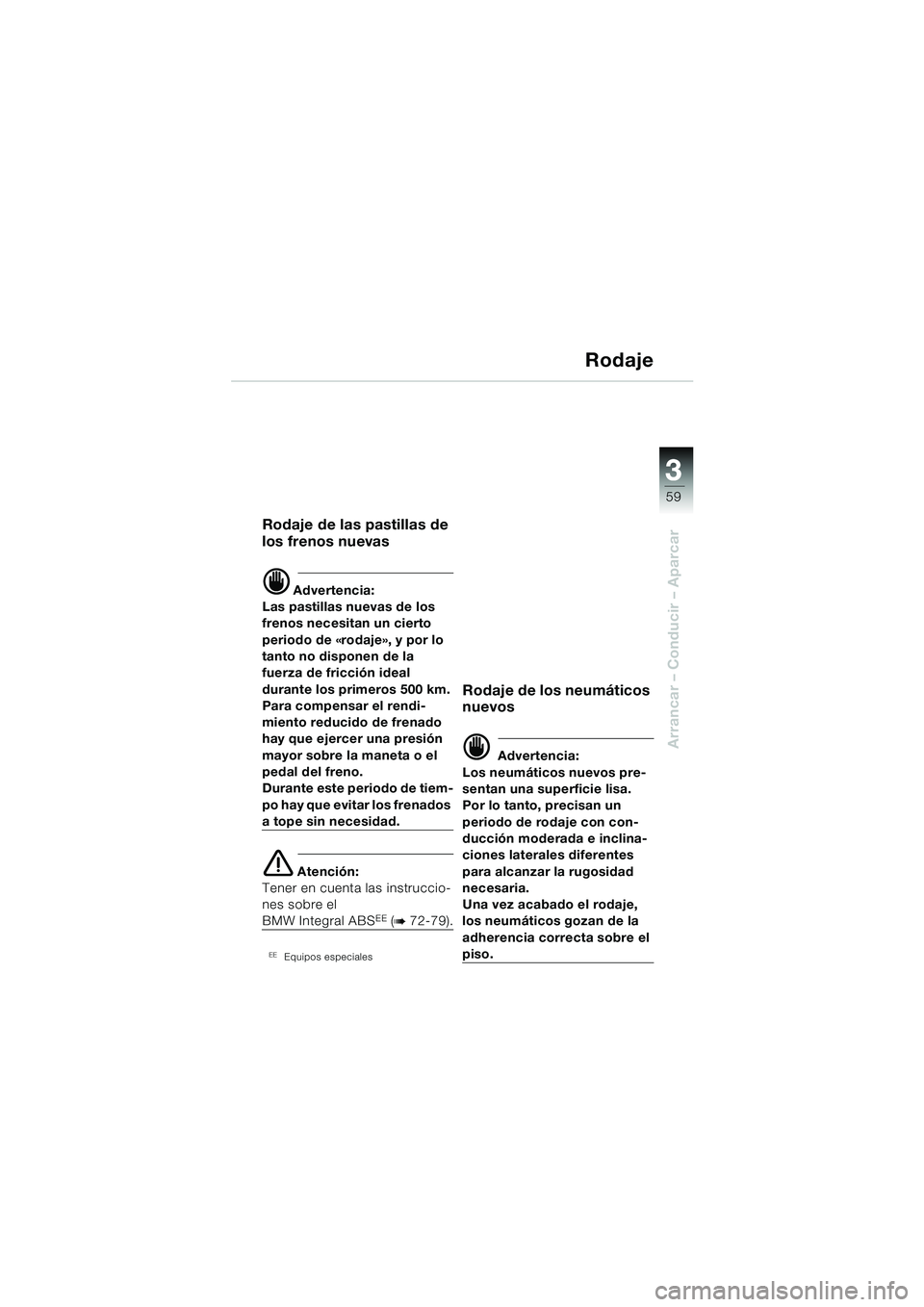 BMW MOTORRAD R 1150 RS 2002 Manual de instrucciones (in Spanish) 3
59
3
Arrancar – Conducir – Aparcar
Rodaje
Rodaje de las pastillas de
los frenos nuevas
d Advertencia:
Las pastillas nuevas de los
frenos necesitan un cierto
periodo de «rodaje», y por lo
t BMW MOTORRAD R 1150 RS 2002 Manual de instrucciones (in Spanish) 3
59
3
Arrancar – Conducir – Aparcar
Rodaje
Rodaje de las pastillas de
los frenos nuevas
d Advertencia:
Las pastillas nuevas de los
frenos necesitan un cierto
periodo de «rodaje», y por lo
t