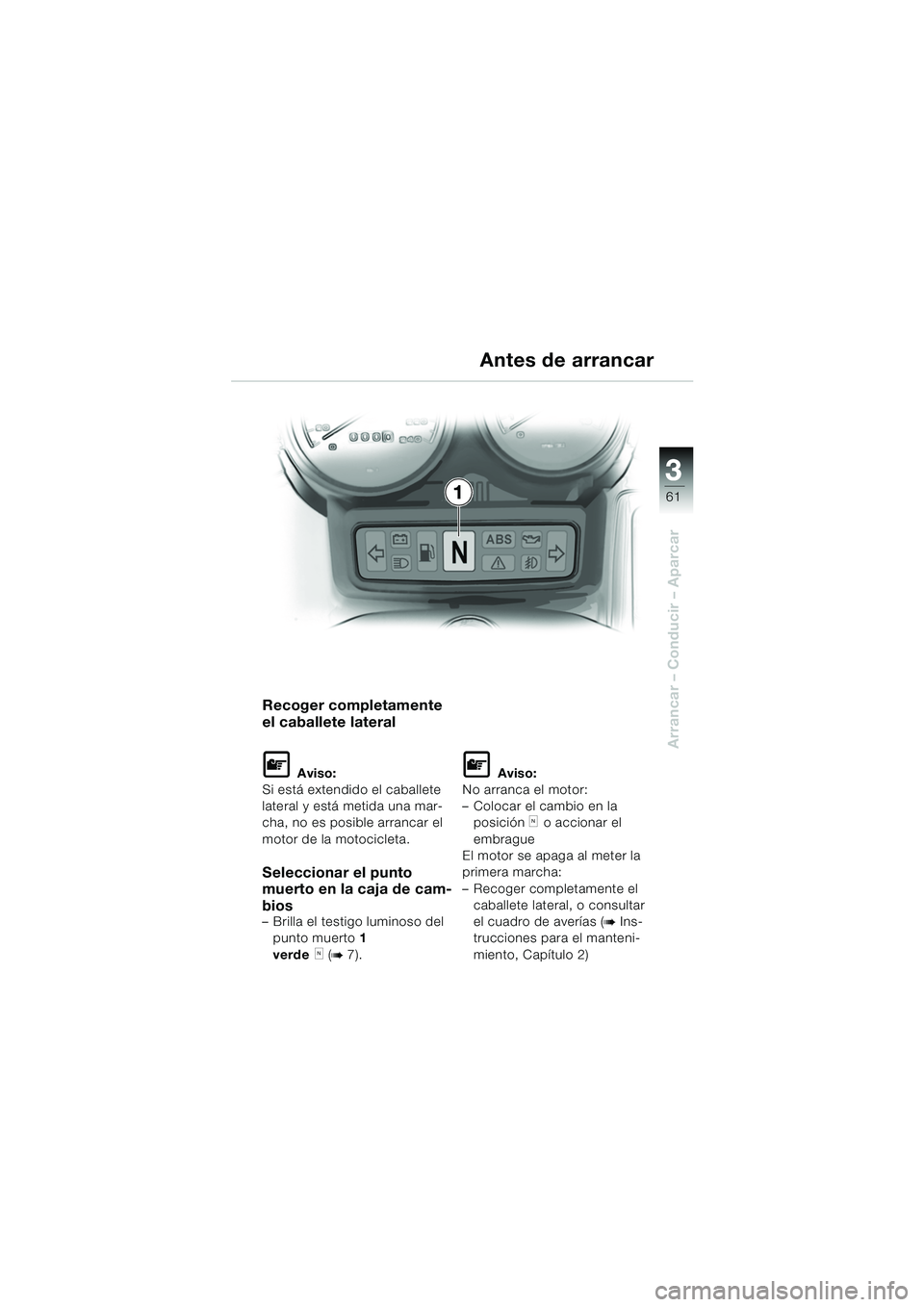 BMW MOTORRAD R 1150 RS 2002 Manual de instrucciones (in Spanish) 3
61
3
Arrancar – Conducir – Aparcar
1
Recoger completamente
el caballete lateral
L Aviso:
Si está extendido el caballete
lateral y está metida una mar-
cha, no es posible arrancar el
motor d BMW MOTORRAD R 1150 RS 2002 Manual de instrucciones (in Spanish) 3
61
3
Arrancar – Conducir – Aparcar
1
Recoger completamente
el caballete lateral
L Aviso:
Si está extendido el caballete
lateral y está metida una mar-
cha, no es posible arrancar el
motor d