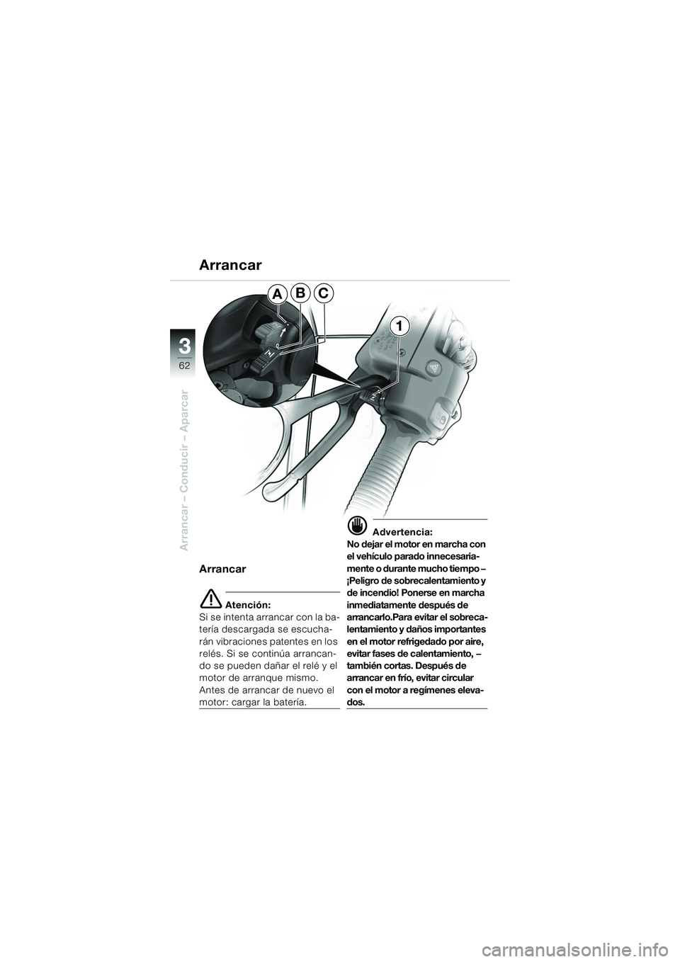 BMW MOTORRAD R 1150 RS 2002 Manual de instrucciones (in Spanish) 33
62
Arrancar – Conducir – Aparcar
Arrancar
e Atención:
Si se intenta arrancar con la ba-
tería descargada se escucha-
rán vibraciones patentes en los
relés. Si se continúa arrancan-
do se BMW MOTORRAD R 1150 RS 2002 Manual de instrucciones (in Spanish) 33
62
Arrancar – Conducir – Aparcar
Arrancar
e Atención:
Si se intenta arrancar con la ba-
tería descargada se escucha-
rán vibraciones patentes en los
relés. Si se continúa arrancan-
do se