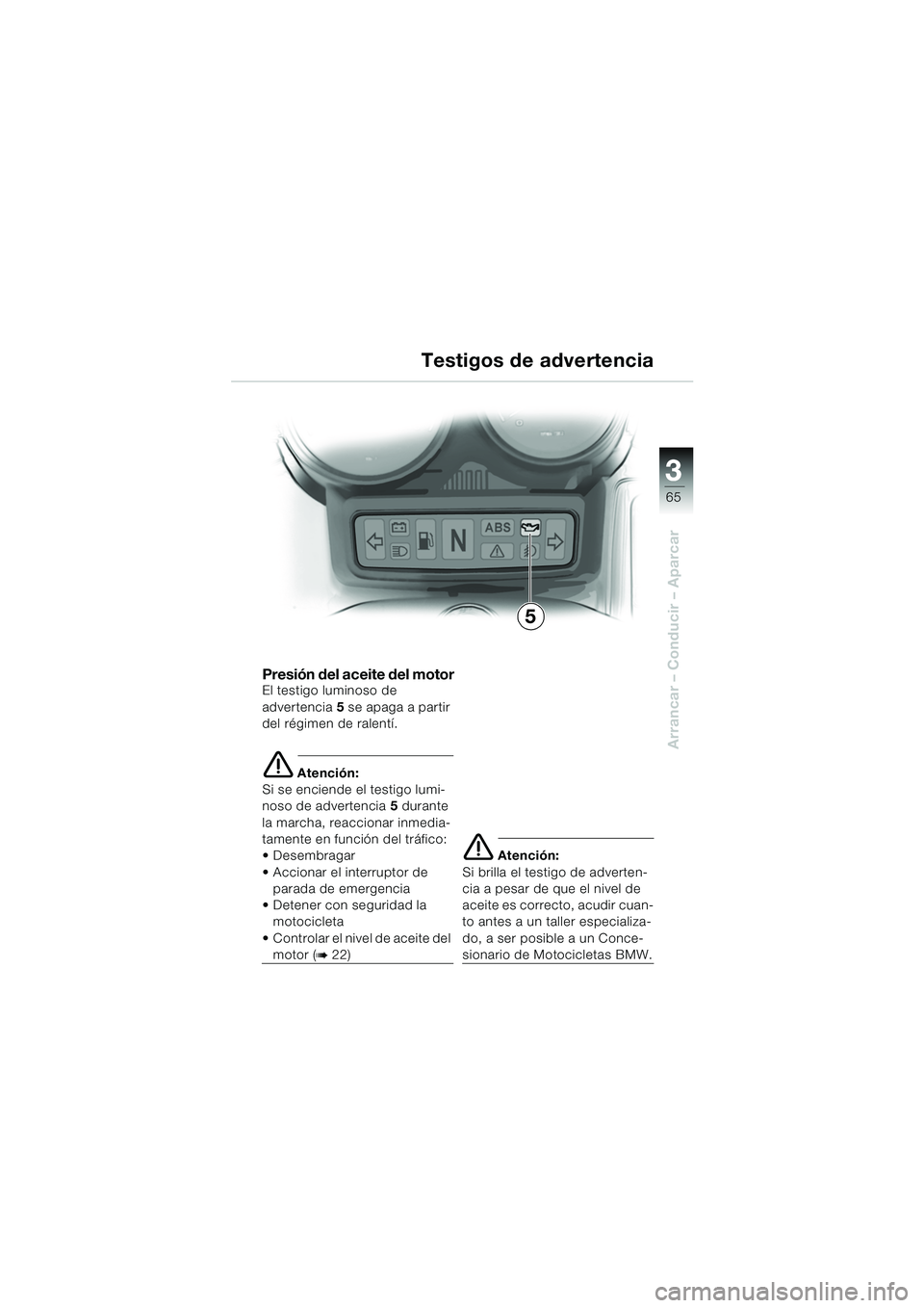 BMW MOTORRAD R 1150 RS 2002 Manual de instrucciones (in Spanish) 3
65
3
Arrancar – Conducir – Aparcar
5
Presión del aceite del motorEl testigo luminoso de
advertencia5 se apaga a partir
del régimen de ralentí.
e Atención:
Si se enciende el testigo lumi-
n BMW MOTORRAD R 1150 RS 2002 Manual de instrucciones (in Spanish) 3
65
3
Arrancar – Conducir – Aparcar
5
Presión del aceite del motorEl testigo luminoso de
advertencia5 se apaga a partir
del régimen de ralentí.
e Atención:
Si se enciende el testigo lumi-
n