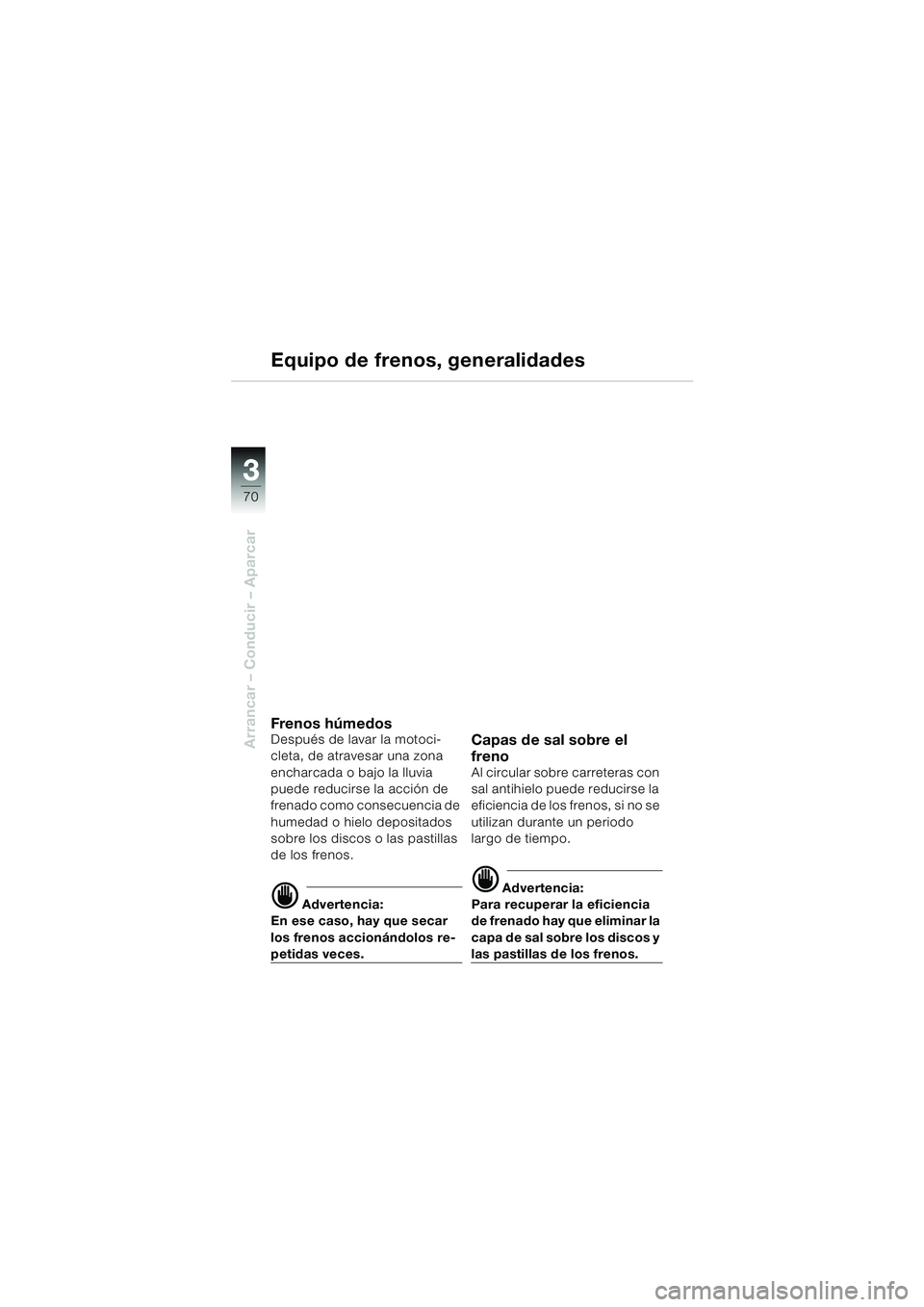 BMW MOTORRAD R 1150 RS 2002 Manual de instrucciones (in Spanish) 33
70
Arrancar – Conducir – Aparcar
Equipo de frenos, generalidades
Fren o s h úm ed osDespués de lavar la motoci-
cleta, de atravesar una zona
encharcada o bajo la lluvia
puede reducirse la a BMW MOTORRAD R 1150 RS 2002 Manual de instrucciones (in Spanish) 33
70
Arrancar – Conducir – Aparcar
Equipo de frenos, generalidades
Fren o s h úm ed osDespués de lavar la motoci-
cleta, de atravesar una zona
encharcada o bajo la lluvia
puede reducirse la a