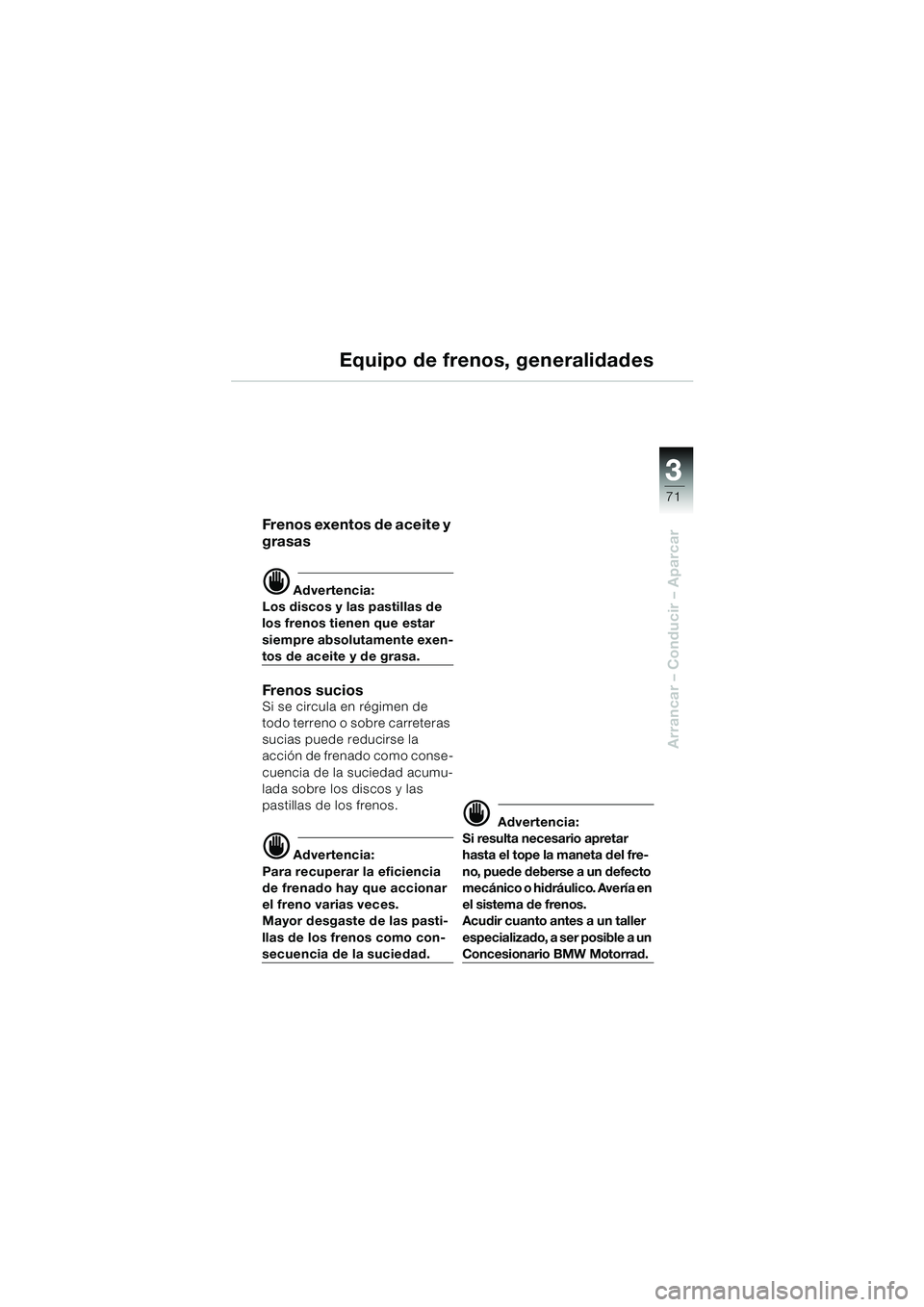 BMW MOTORRAD R 1150 RS 2002 Manual de instrucciones (in Spanish) 3
71
3
Arrancar – Conducir – Aparcar
Equipo de frenos, generalidades
Frenos exentos de aceite y
grasas
d Advertencia:
Los discos y las pastillas de
los frenos tienen que estar
siempre absolutam BMW MOTORRAD R 1150 RS 2002 Manual de instrucciones (in Spanish) 3
71
3
Arrancar – Conducir – Aparcar
Equipo de frenos, generalidades
Frenos exentos de aceite y
grasas
d Advertencia:
Los discos y las pastillas de
los frenos tienen que estar
siempre absolutam