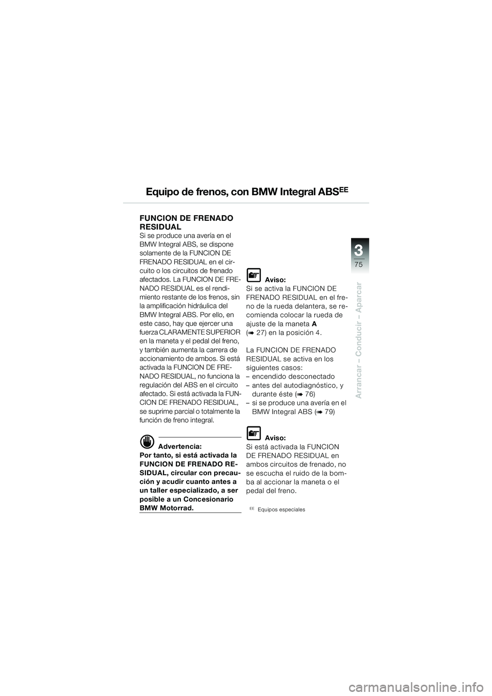 BMW MOTORRAD R 1150 RS 2002 Manual de instrucciones (in Spanish) 3
75
3
Arrancar – Conducir – Aparcar
Equipo de frenos, con BMW Integral ABSEE
FUNCION DE FRENADO
RESIDUAL
Si se produce una avería en el
BMW Integral ABS, se dispone
solamente de la FUNCION D BMW MOTORRAD R 1150 RS 2002 Manual de instrucciones (in Spanish) 3
75
3
Arrancar – Conducir – Aparcar
Equipo de frenos, con BMW Integral ABSEE
FUNCION DE FRENADO
RESIDUAL
Si se produce una avería en el
BMW Integral ABS, se dispone
solamente de la FUNCION D