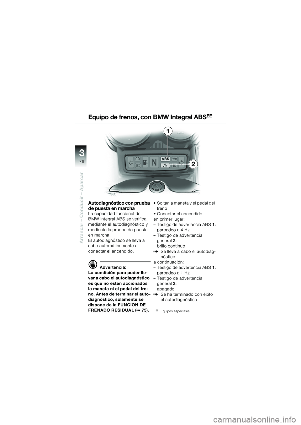 BMW MOTORRAD R 1150 RS 2002 Manual de instrucciones (in Spanish) 33
76
Arrancar – Conducir – Aparcar
1
2
Autodiagnóstico con prueba
de puesta en marcha
La capacidad funcional del
BMW Integral ABS se verifica
mediante el autodiagnóstico y
mediante la prueb BMW MOTORRAD R 1150 RS 2002 Manual de instrucciones (in Spanish) 33
76
Arrancar – Conducir – Aparcar
1
2
Autodiagnóstico con prueba
de puesta en marcha
La capacidad funcional del
BMW Integral ABS se verifica
mediante el autodiagnóstico y
mediante la prueb