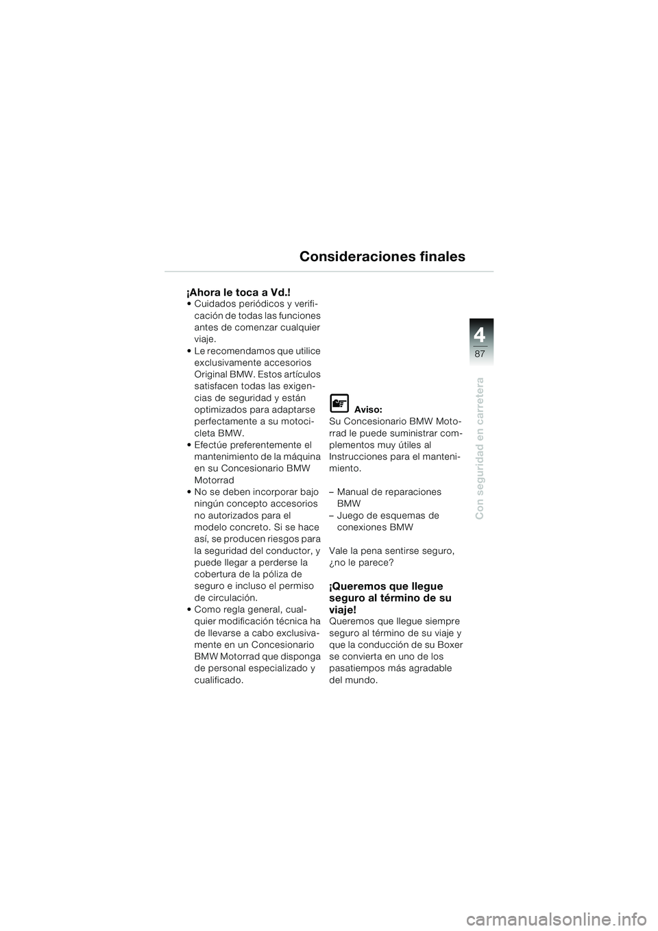 BMW MOTORRAD R 1150 RS 2002 Manual de instrucciones (in Spanish) 4
87
4
Con seguridad en carretera
Consideraciones finales
¡Ahora le toca a Vd.! Cuidados periódicos y verifi-cación de todas las funciones
antes de comenzar cualquier
viaje.
Le recomendamos qu BMW MOTORRAD R 1150 RS 2002 Manual de instrucciones (in Spanish) 4
87
4
Con seguridad en carretera
Consideraciones finales
¡Ahora le toca a Vd.! Cuidados periódicos y verifi-cación de todas las funciones
antes de comenzar cualquier
viaje.
Le recomendamos qu