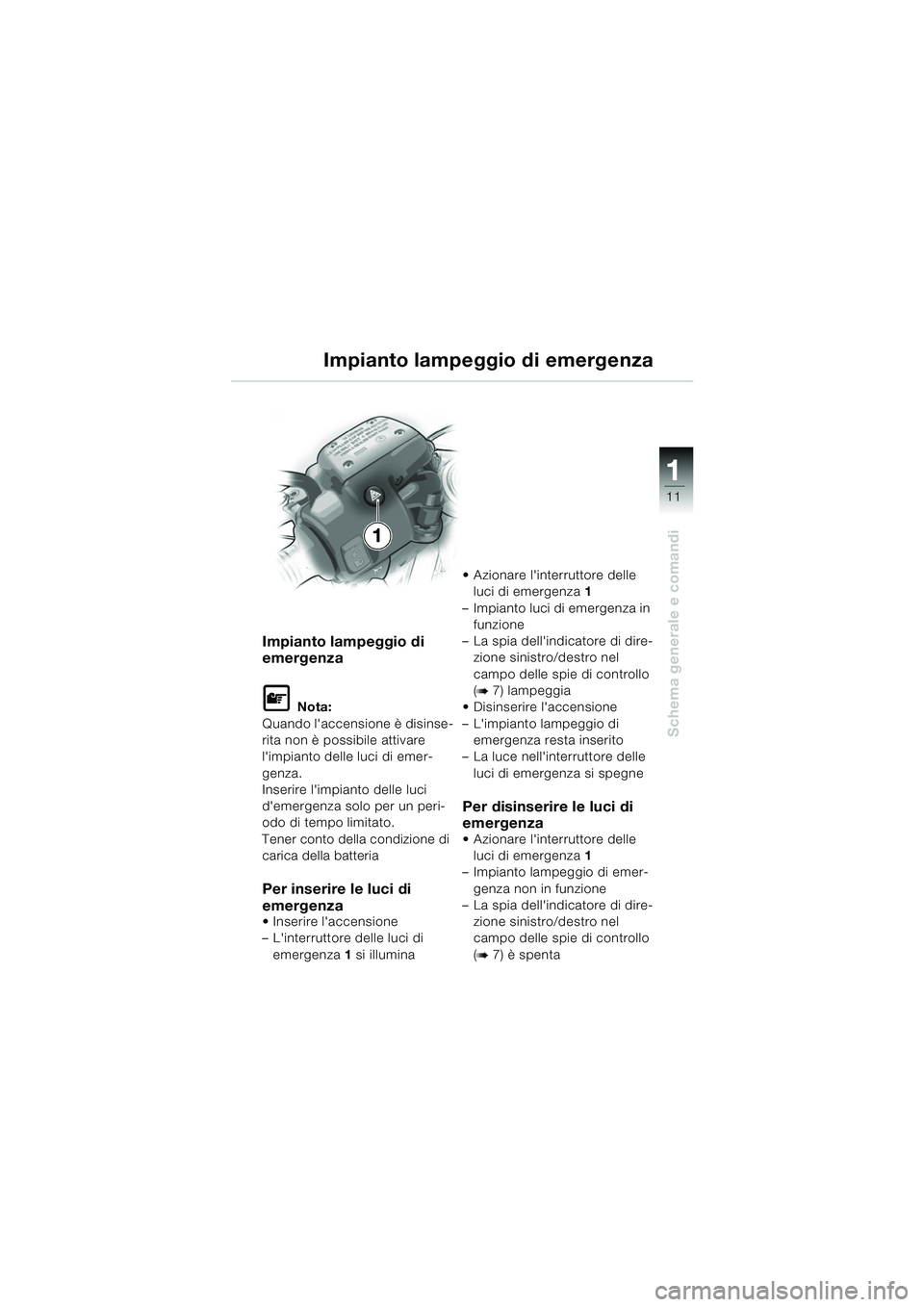 BMW MOTORRAD R 1150 RS 2002  Libretto di uso e manutenzione (in Italian) 1
Schema generale e comandi
11
Impianto lampeggio di 
emergenza
L Nota:
Quando laccensione è disinse-
rita non è possibile attivare 
limpianto delle luci di emer-
genza.
Inserire limpianto delle 