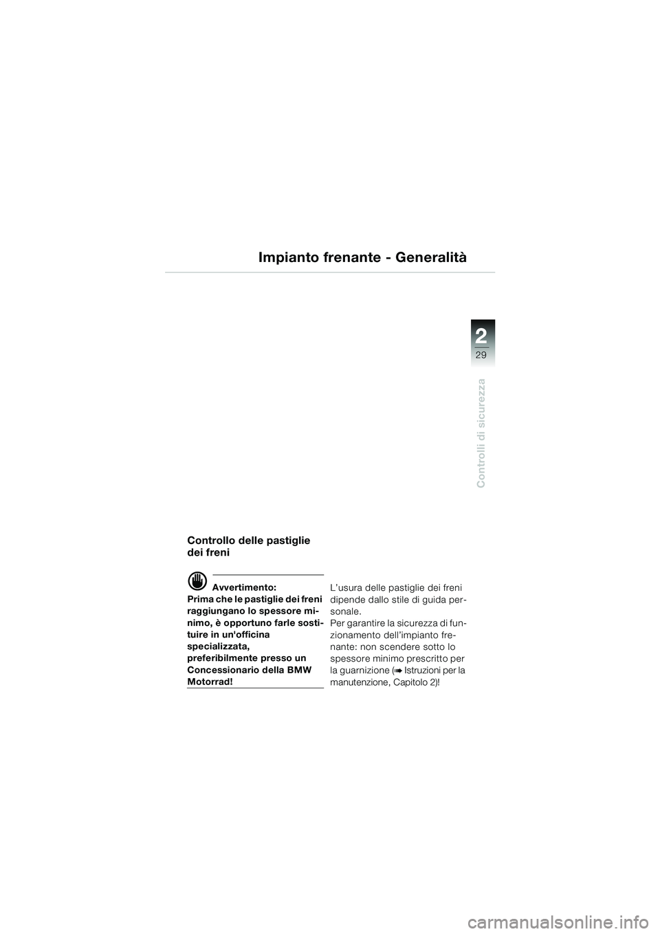 BMW MOTORRAD R 1150 RS 2002  Libretto di uso e manutenzione (in Italian) 2
29
2
Controlli di sicurezza
Impianto frenante - Generalità
Controllo delle pastiglie 
dei freni 
d Avvertimento:
Prima che le pastiglie dei freni 
raggiungano lo spessore mi-
nimo, è opportuno far