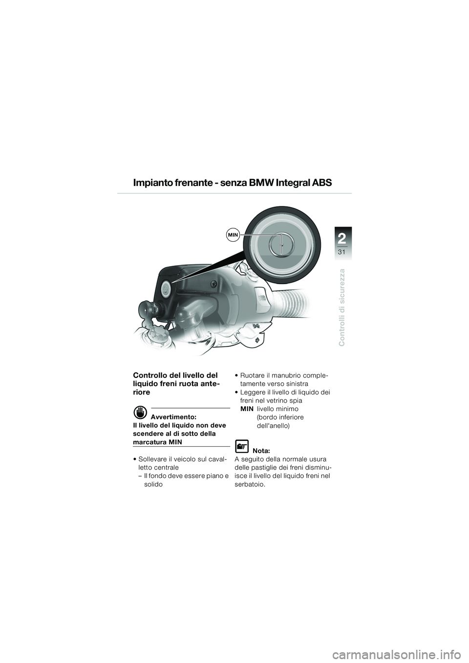 BMW MOTORRAD R 1150 RS 2002  Libretto di uso e manutenzione (in Italian) 2
31
2
Controlli di sicurezza
MIN
Controllo del livello del 
liquido freni ruota ante-
riore
d Avvertimento:
Il livello del liquido non deve 
scendere al di sotto della 
marcatura MIN
 Sollevare il v