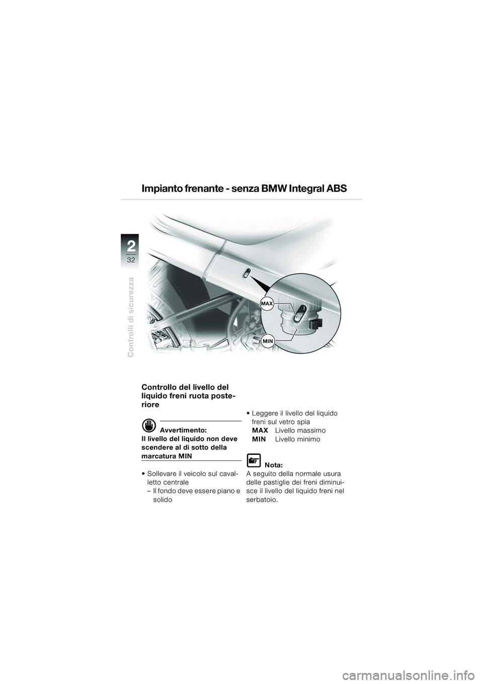 BMW MOTORRAD R 1150 RS 2002  Libretto di uso e manutenzione (in Italian) 22
32
Controlli di sicurezza
Controllo del livello del 
liquido freni ruota poste-
riore
d Avvertimento:
Il livello del liquido non deve 
scendere al di sotto della 
marcatura MIN
 Sollevare il veico