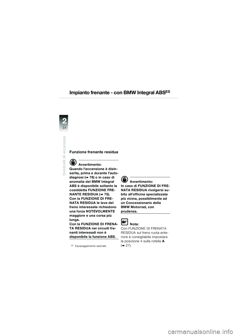 BMW MOTORRAD R 1150 RS 2002  Libretto di uso e manutenzione (in Italian) 22
34
Controlli di sicurezza
Funzione frenante residua
d Avvertimento:
Quando laccensione è disin-
serita, prima e durante lauto-
diagnosi (
b76) o in caso di 
anomalia del BMW Integral 
ABS è dis