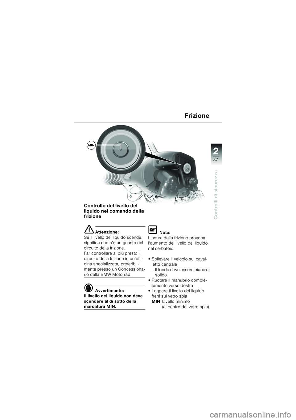 BMW MOTORRAD R 1150 RS 2002  Libretto di uso e manutenzione (in Italian) 2
37
2
Controlli di sicurezza
MIN
Controllo del livello del 
liquido nel comando della 
frizione
e Attenzione:
Se il livello del liquido scende, 
significa che cè un guasto nel 
circuito della frizi