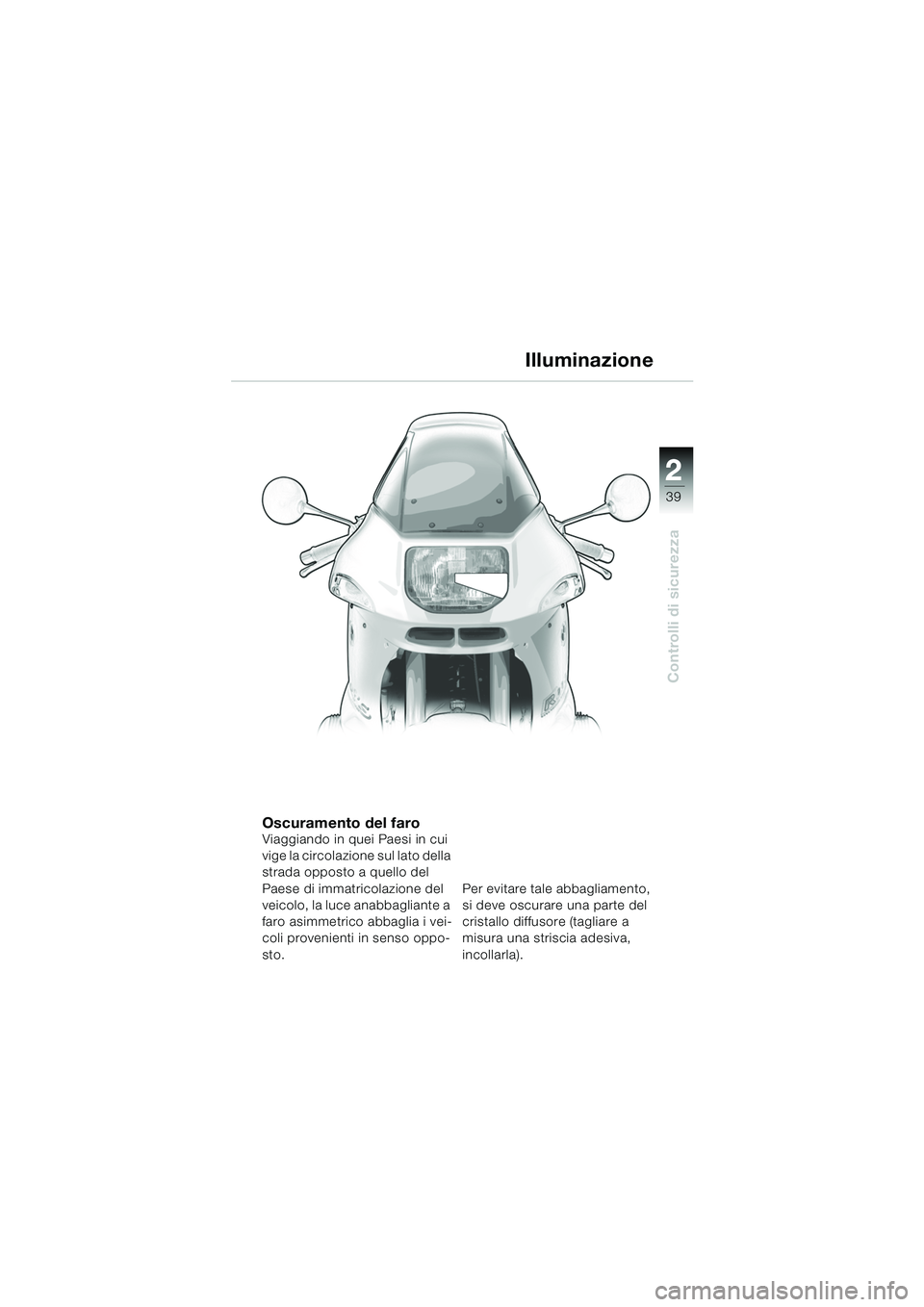 BMW MOTORRAD R 1150 RS 2002  Libretto di uso e manutenzione (in Italian) 2
39
2
Controlli di sicurezza
Illuminazione
Oscuramento del faroViaggiando in quei Paesi in cui 
vige la circolazione sul lato della 
strada opposto a quello del 
Paese di immatricolazione del 
veicol