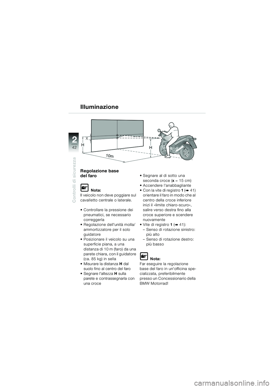 BMW MOTORRAD R 1150 RS 2002  Libretto di uso e manutenzione (in Italian) 22
42
Controlli di sicurezza
Illuminazione
Regolazione base 
del faro
L Nota:
Il veicolo non deve poggiare sul 
cavalletto centrale o laterale.
 Controllare la pressione dei 
pneumatici, se necessari