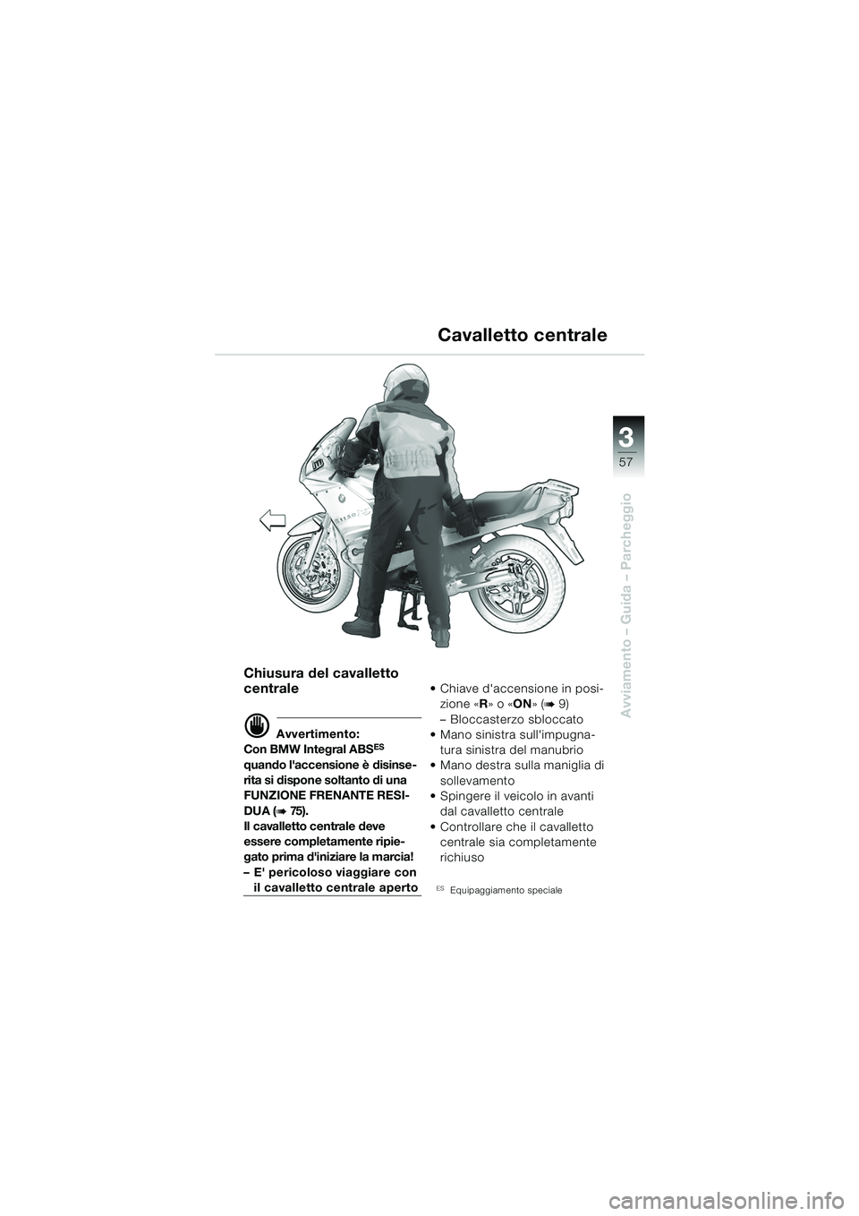 BMW MOTORRAD R 1150 RS 2002 Libretto di uso e manutenzione (in Italian) 3
57
3
Avviamento – Guida – Parcheggio
Chiusura del cavalletto
centrale
d Avvertimento:
Con BMW Integral ABSES
quando laccensione è disinse-
rita si dispone soltanto di una
FUNZIONE FRENANTE BMW MOTORRAD R 1150 RS 2002 Libretto di uso e manutenzione (in Italian) 3
57
3
Avviamento – Guida – Parcheggio
Chiusura del cavalletto
centrale
d Avvertimento:
Con BMW Integral ABSES
quando laccensione è disinse-
rita si dispone soltanto di una
FUNZIONE FRENANTE