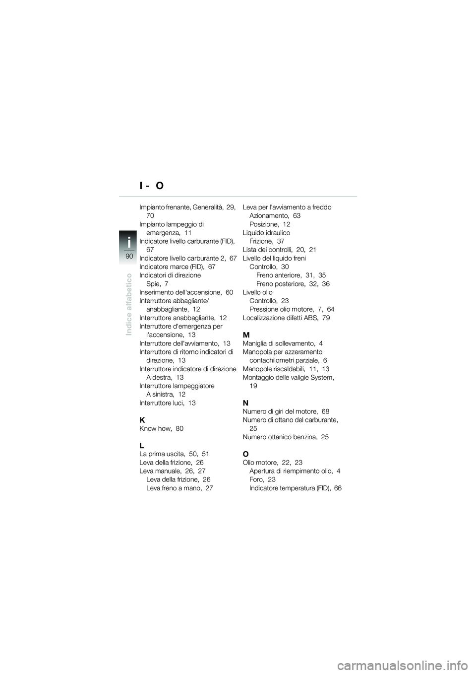 BMW MOTORRAD R 1150 RS 2002 Libretto di uso e manutenzione (in Italian) 90
Indice alfabetico
i
Impianto frenante, Generalità, 29, 70
Impianto lampeggio di emergenza, 11
Indicatore livello carburante (FID), 67
Indicatore livello carburante 2, 67
Indicatore marce (F BMW MOTORRAD R 1150 RS 2002 Libretto di uso e manutenzione (in Italian) 90
Indice alfabetico
i
Impianto frenante, Generalità, 29, 70
Impianto lampeggio di emergenza, 11
Indicatore livello carburante (FID), 67
Indicatore livello carburante 2, 67
Indicatore marce (F