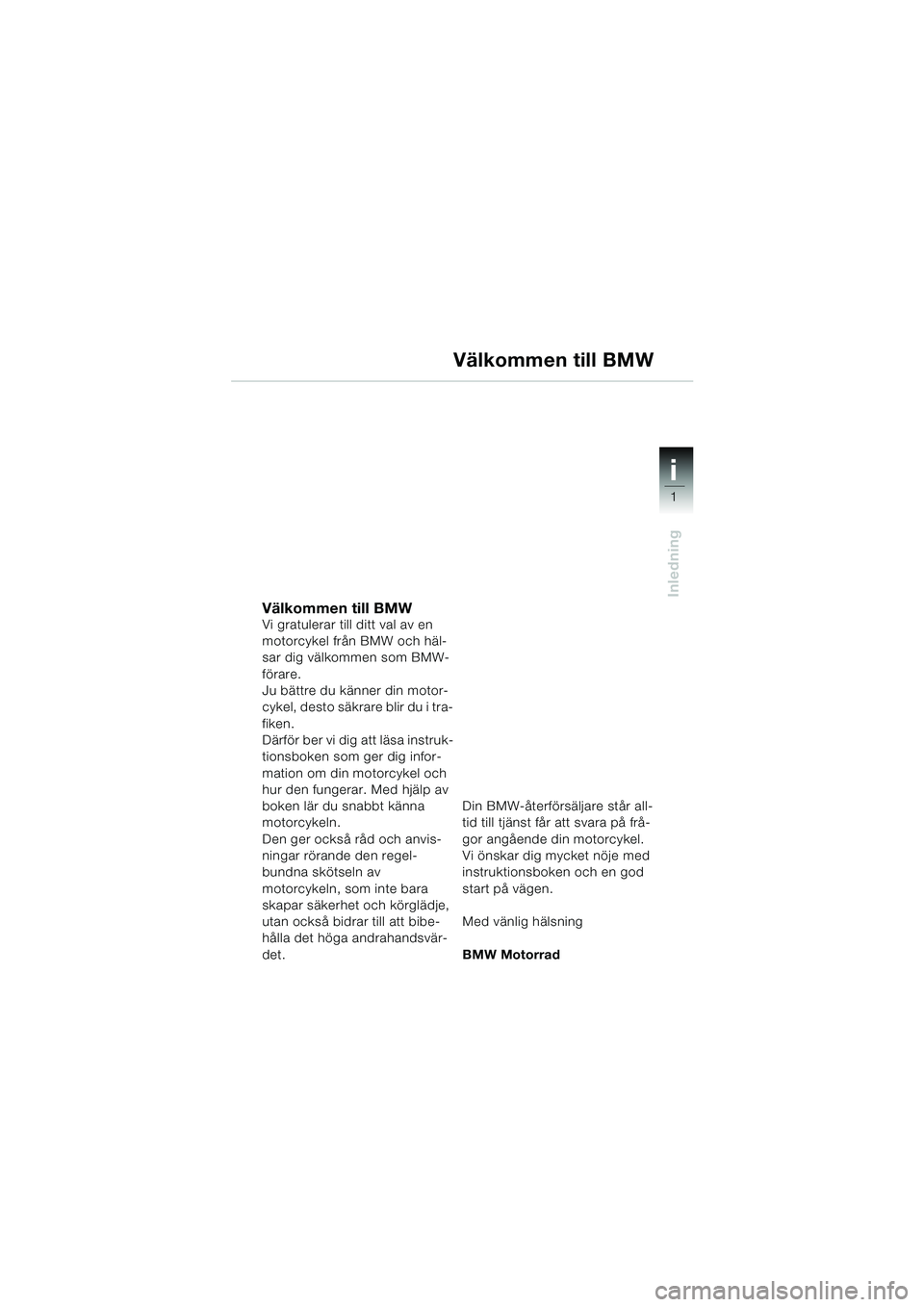 BMW MOTORRAD R 1150 RS 2002 Instruktionsbok (in Swedish) 1
Inledning
i
Välkommen till BMWVi gratulerar till ditt val av en
motorcykel från BMW och häl-
sar dig välkommen som BMW-
förare.
Ju bättre du känner din motor-
cykel, desto säkrare blir du i BMW MOTORRAD R 1150 RS 2002 Instruktionsbok (in Swedish) 1
Inledning
i
Välkommen till BMWVi gratulerar till ditt val av en
motorcykel från BMW och häl-
sar dig välkommen som BMW-
förare.
Ju bättre du känner din motor-
cykel, desto säkrare blir du i