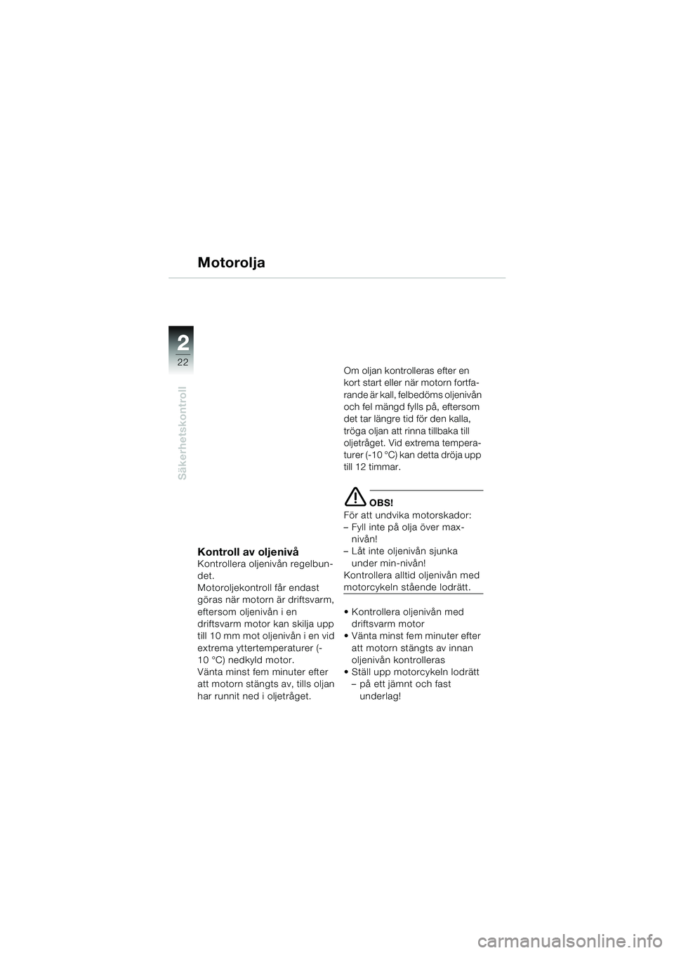 BMW MOTORRAD R 1150 RS 2002 Instruktionsbok (in Swedish) 22
22
Säkerhetskontroll
Motorolja
Kontroll av oljenivåKontrollera oljenivån regelbun-
det.
Motoroljekontroll får endast
göras när motorn är driftsvarm,
eftersom oljenivån i en
driftsvarm mo BMW MOTORRAD R 1150 RS 2002 Instruktionsbok (in Swedish) 22
22
Säkerhetskontroll
Motorolja
Kontroll av oljenivåKontrollera oljenivån regelbun-
det.
Motoroljekontroll får endast
göras när motorn är driftsvarm,
eftersom oljenivån i en
driftsvarm mo