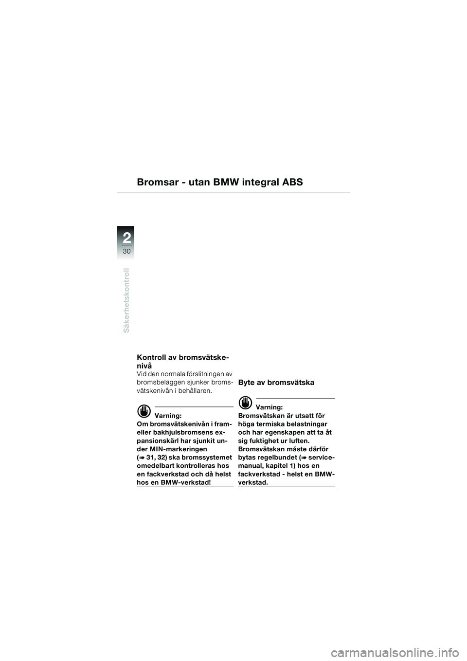 BMW MOTORRAD R 1150 RS 2002  Instruktionsbok (in Swedish) 22
30
Säkerhetskontroll
Bromsar - utan BMW integral ABS
Kontroll av bromsvätske-
nivå
Vid den normala förslitningen av 
bromsbeläggen sjunker broms-
vätskenivån i behållaren.
d Varning:
Om bro