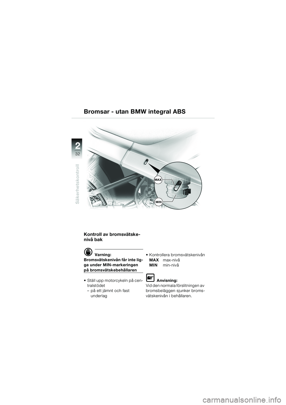 BMW MOTORRAD R 1150 RS 2002  Instruktionsbok (in Swedish) 22
32
Säkerhetskontroll
Kontroll av bromsvätske-
nivå bak
d Varning:
Bromsvätskenivån får inte lig-
ga under MIN-markeringen 
på bromsvätskebehållaren
 Ställ upp motorcykeln på cen-
tralst