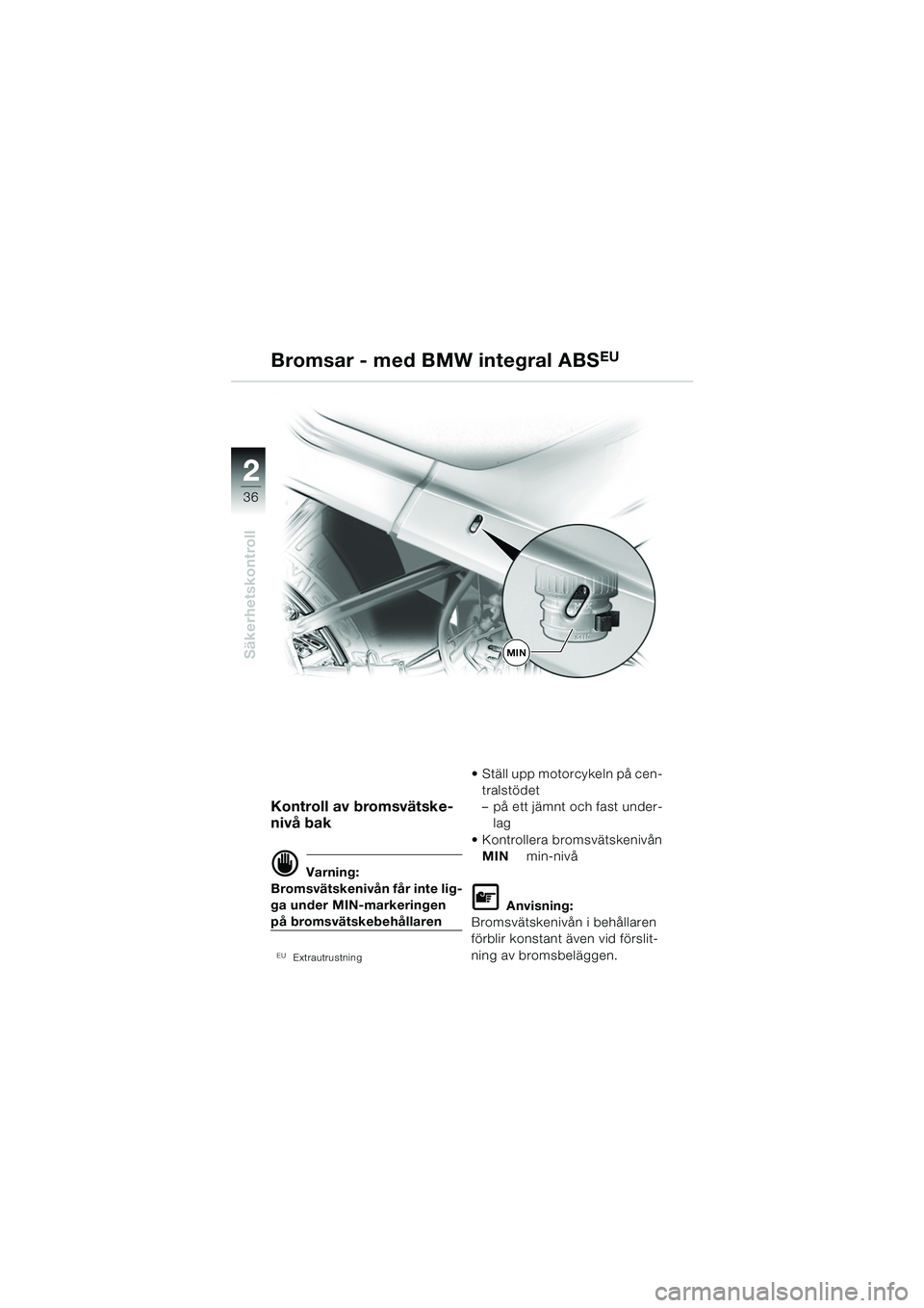 BMW MOTORRAD R 1150 RS 2002  Instruktionsbok (in Swedish) 22
36
Säkerhetskontroll
Kontroll av bromsvätske-
nivå bak
d Varning:
Bromsvätskenivån får inte lig-
ga under MIN-markeringen 
på bromsvätskebehållaren
EUExtrautrustning
 Ställ upp motorcyke