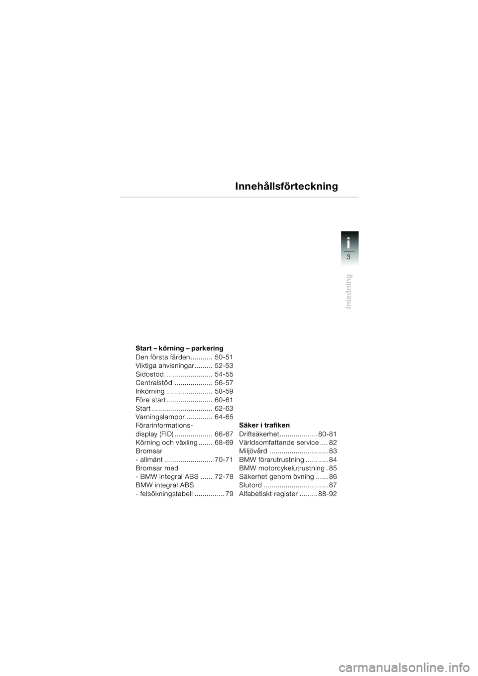 BMW MOTORRAD R 1150 RS 2002 Instruktionsbok (in Swedish) 3
i
Inledning
Start – körning – parkering
Den första färden........... 50-51
Viktiga anvisningar......... 52-53
Sidostöd ........................ 54-55
Centralstöd ................... 56-57
I BMW MOTORRAD R 1150 RS 2002 Instruktionsbok (in Swedish) 3
i
Inledning
Start – körning – parkering
Den första färden........... 50-51
Viktiga anvisningar......... 52-53
Sidostöd ........................ 54-55
Centralstöd ................... 56-57
I