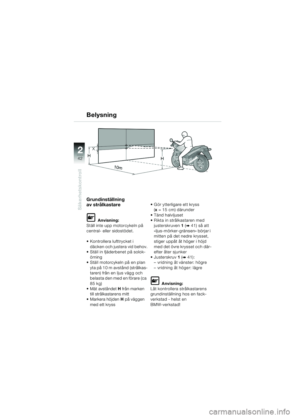 BMW MOTORRAD R 1150 RS 2002  Instruktionsbok (in Swedish) 22
42
Säkerhetskontroll
Belysning
Grundinställning 
av strålkastare
L Anvisning:
Ställ inte upp motorcykeln på 
central- eller sidostödet.
 Kontrollera lufttrycket i 
däcken och justera vid be