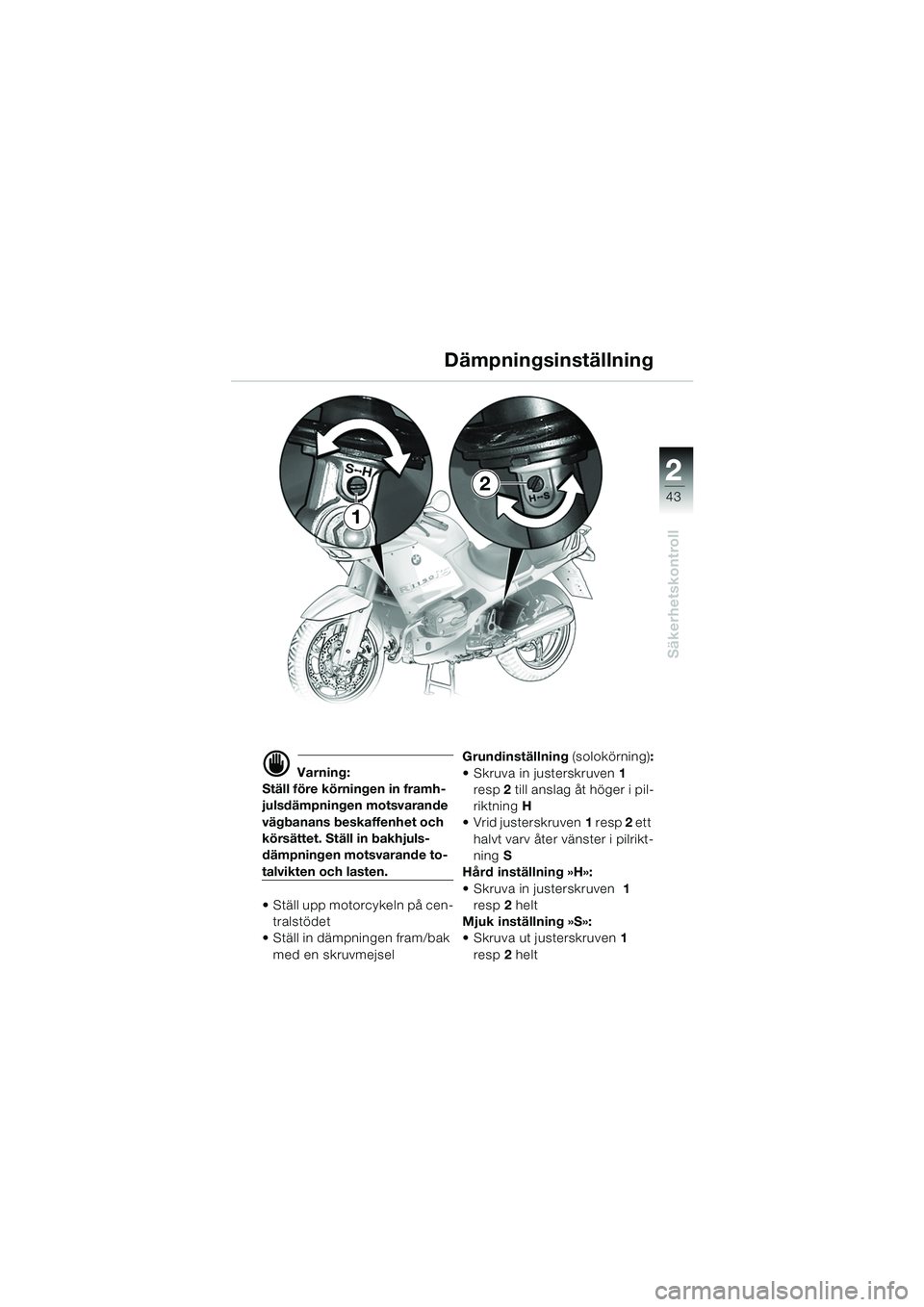 BMW MOTORRAD R 1150 RS 2002  Instruktionsbok (in Swedish) 2
43
2
Säkerhetskontroll
1
2
d Varning:
Ställ före körningen in framh-
julsdämpningen motsvarande 
vägbanans beskaffenhet och 
körsättet. Ställ in bakhjuls-
dämpningen motsvarande to-
talvik