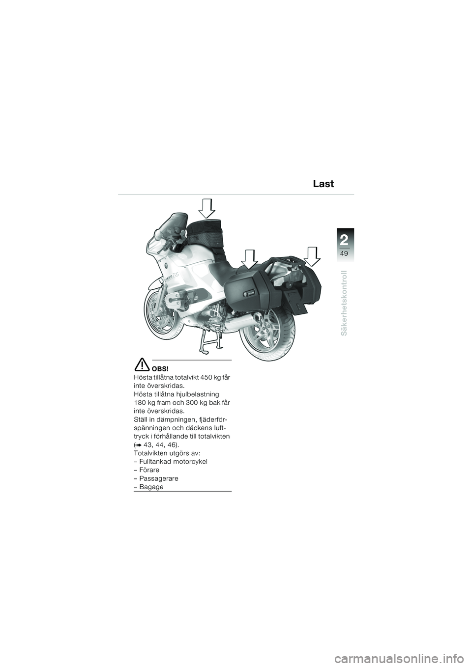 BMW MOTORRAD R 1150 RS 2002 Instruktionsbok (in Swedish) 2
49
2
Säkerhetskontroll
e OBS!
Hösta tillåtna totalvikt 450 kg får
inte överskridas.
Hösta tillåtna hjulbelastning
180 kg fram och 300 kg bak får
inte överskridas.
Ställ in dämpningen, BMW MOTORRAD R 1150 RS 2002 Instruktionsbok (in Swedish) 2
49
2
Säkerhetskontroll
e OBS!
Hösta tillåtna totalvikt 450 kg får
inte överskridas.
Hösta tillåtna hjulbelastning
180 kg fram och 300 kg bak får
inte överskridas.
Ställ in dämpningen,