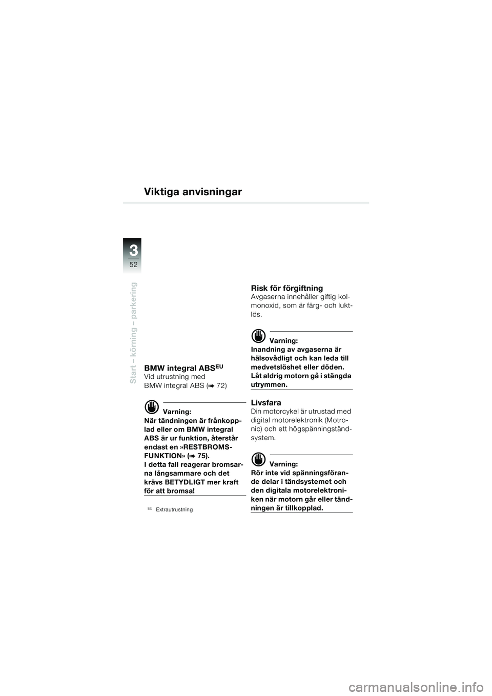 BMW MOTORRAD R 1150 RS 2002 Instruktionsbok (in Swedish) 33
52
Start – körning – parkering
Viktiga anvisningar
BMW integral ABSEU
Vid utrustning med
BMW integral ABS (
b72)
d Varning:
När tändningen är frånkopp-
lad eller om BMW integral
ABS är BMW MOTORRAD R 1150 RS 2002 Instruktionsbok (in Swedish) 33
52
Start – körning – parkering
Viktiga anvisningar
BMW integral ABSEU
Vid utrustning med
BMW integral ABS (
b72)
d Varning:
När tändningen är frånkopp-
lad eller om BMW integral
ABS är