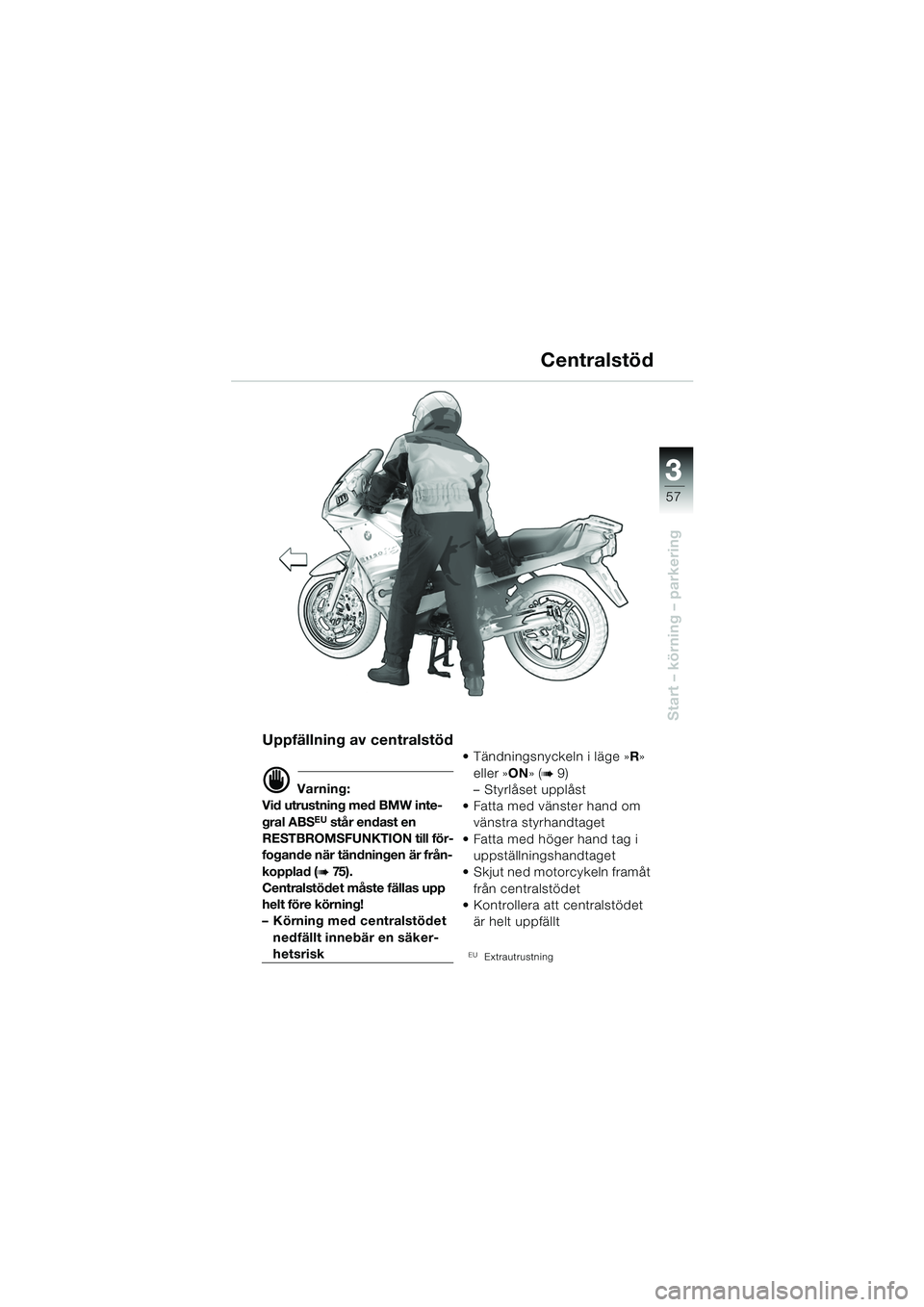 BMW MOTORRAD R 1150 RS 2002 Instruktionsbok (in Swedish) 3
57
3
Start – körning – parkering
Uppfällning av centralstöd
d Varning:
Vid utrustning med BMW inte-
gral ABS
EU står endast en
RESTBROMSFUNKTION till för-
fogande när tändningen är frå BMW MOTORRAD R 1150 RS 2002 Instruktionsbok (in Swedish) 3
57
3
Start – körning – parkering
Uppfällning av centralstöd
d Varning:
Vid utrustning med BMW inte-
gral ABS
EU står endast en
RESTBROMSFUNKTION till för-
fogande när tändningen är frå