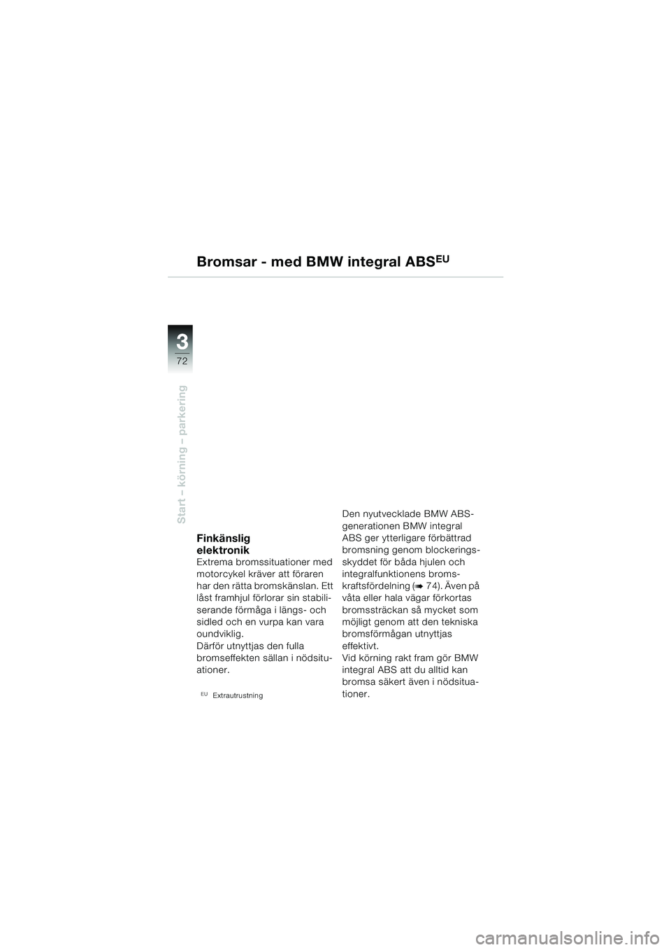 BMW MOTORRAD R 1150 RS 2002  Instruktionsbok (in Swedish) 33
72
Start – körning – parkering
Bromsar - med BMW integral ABSEU
Finkänslig 
elektronik
Extrema bromssituationer med 
motorcykel kräver att föraren 
har den rätta bromskänslan. Ett 
låst 