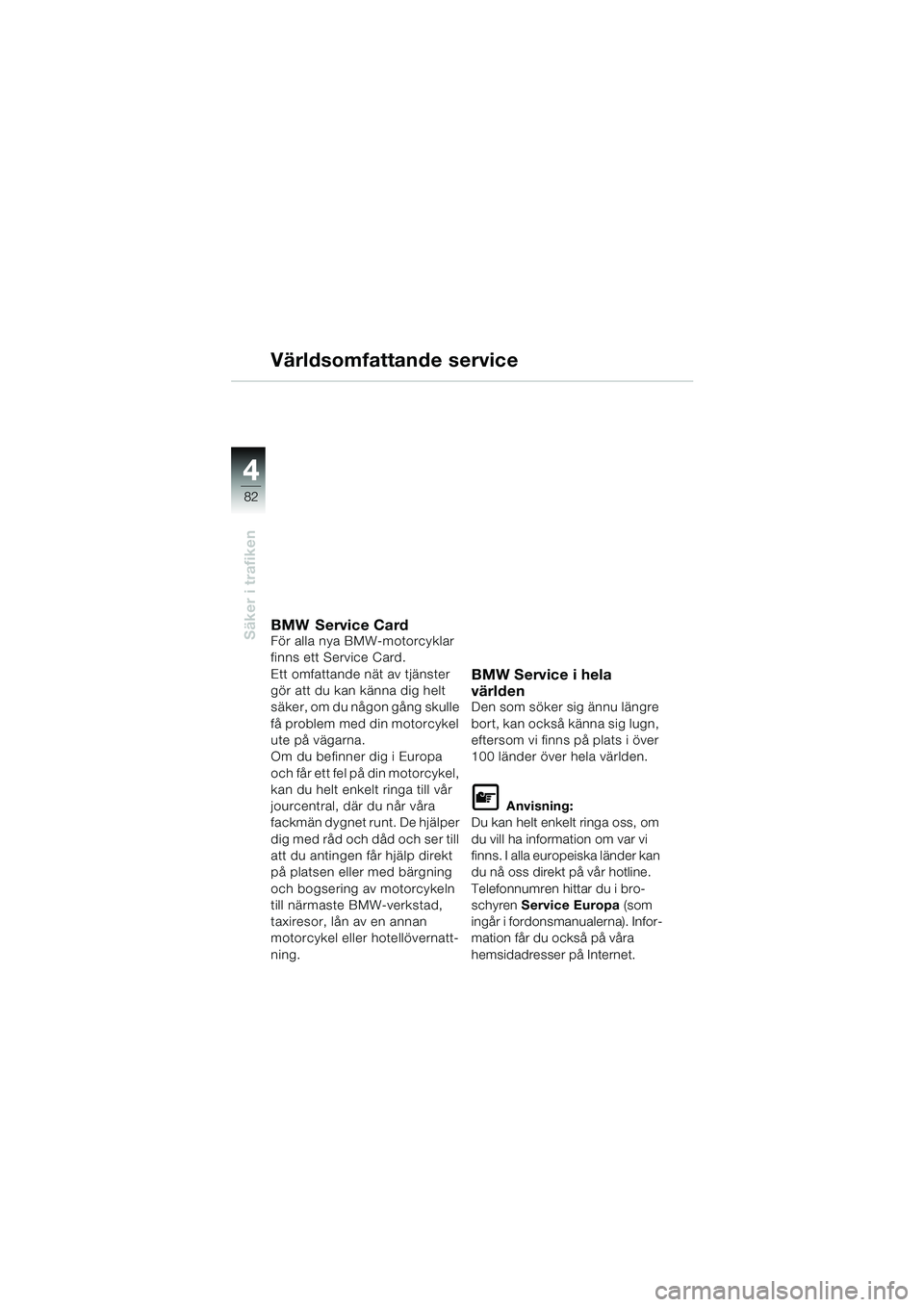 BMW MOTORRAD R 1150 RS 2002  Instruktionsbok (in Swedish) 44
82
Säker i trafiken
Världsomfattande service
BMW Service CardFör alla nya BMW-motorcyklar 
finns ett Service Card.
Ett omfattande nät av tjänster 
gör att du kan känna dig helt 
säker, om d