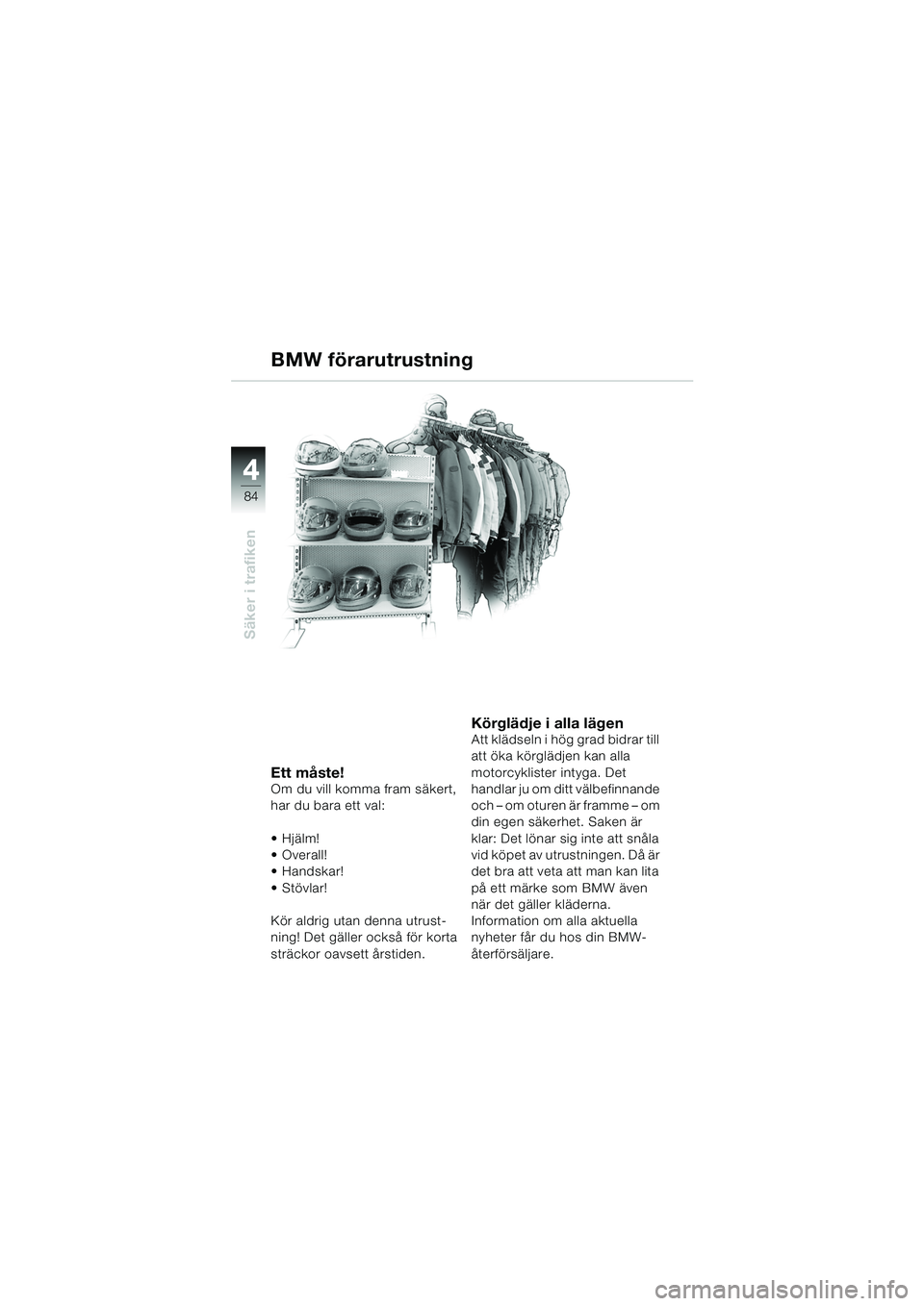 BMW MOTORRAD R 1150 RS 2002  Instruktionsbok (in Swedish) 44
84
Säker i trafiken
Ett måste!Om du vill komma fram säkert, 
har du bara ett val:
 Hjälm!
 Overall!
Handskar! 
Stövlar!
Kör aldrig utan denna utrust-
ning! Det gäller också för korta 
