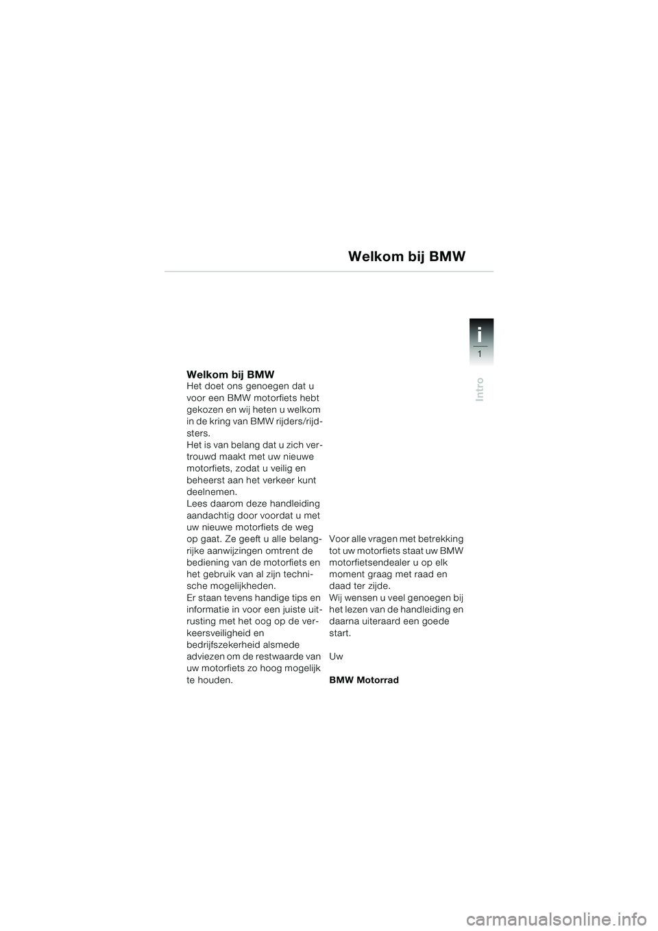 BMW MOTORRAD R 1150 RS 2002 Handleiding (in Dutch) 1
Intro
i
Welkom bij BMWHet doet ons genoegen dat u
voor een BMW motorfiets hebt
gekozen en wij heten u welkom
in de kring van BMW rijders/rijd-
sters.
Het is van belang dat u zich ver-
trouwd maak BMW MOTORRAD R 1150 RS 2002 Handleiding (in Dutch) 1
Intro
i
Welkom bij BMWHet doet ons genoegen dat u
voor een BMW motorfiets hebt
gekozen en wij heten u welkom
in de kring van BMW rijders/rijd-
sters.
Het is van belang dat u zich ver-
trouwd maak