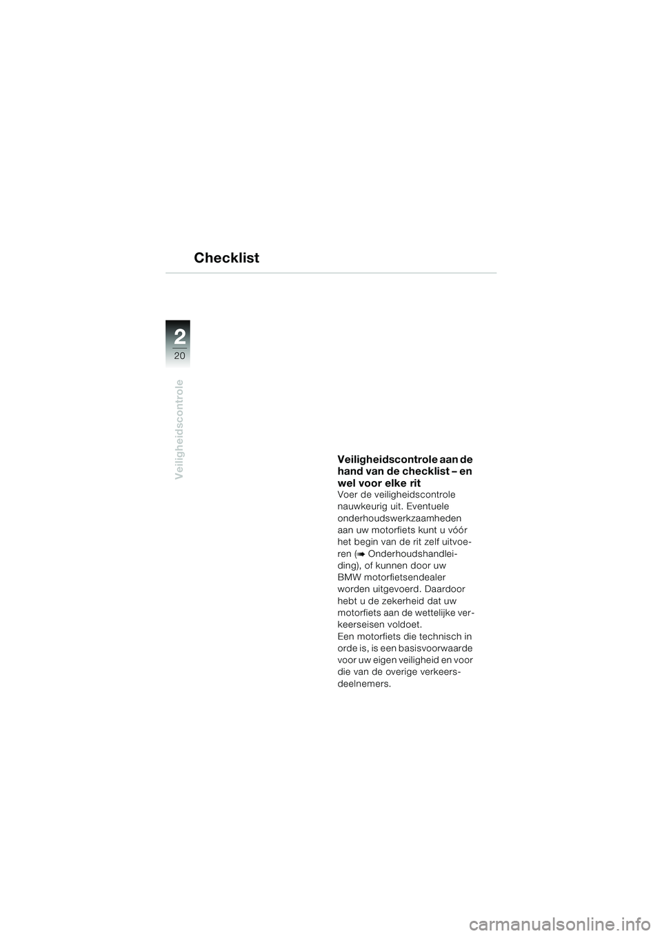 BMW MOTORRAD R 1150 RS 2002 Handleiding (in Dutch) 22
20
Veiligheidscontrole
Checklist
Veiligheidscontrole aan de
hand van de checklist – en
wel voor elke rit
Voer de veiligheidscontrole
nauwkeurig uit. Eventuele
onderhoudswerkzaamheden
aan uw BMW MOTORRAD R 1150 RS 2002 Handleiding (in Dutch) 22
20
Veiligheidscontrole
Checklist
Veiligheidscontrole aan de
hand van de checklist – en
wel voor elke rit
Voer de veiligheidscontrole
nauwkeurig uit. Eventuele
onderhoudswerkzaamheden
aan uw