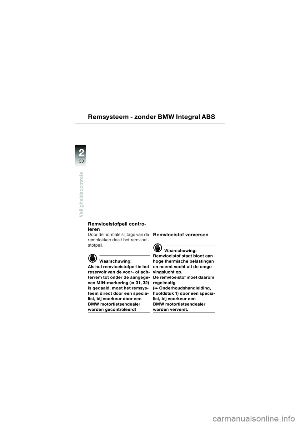 BMW MOTORRAD R 1150 RS 2002  Handleiding (in Dutch) 22
30
Veiligheidscontrole
Remsysteem - zonder BMW Integral ABS
Remvloeistofpeil contro-
leren
Door de normale slijtage van de 
remblokken daalt het remvloei-
stofpeil.
d Waarschuwing:
Als het remvloei