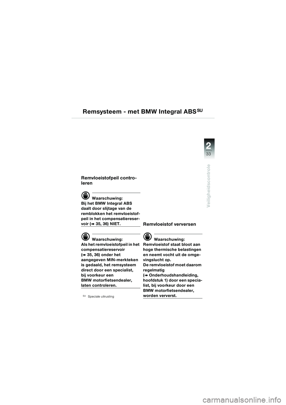 BMW MOTORRAD R 1150 RS 2002  Handleiding (in Dutch) 2
33
2
Veiligheidscontrole
Remsysteem - met BMW Integral ABSSU
Remvloeistofpeil contro-
leren
d Waarschuwing:
Bij het BMW Integral ABS 
daalt door slijtage van de 
remblokken het remvloeistof-
peil in