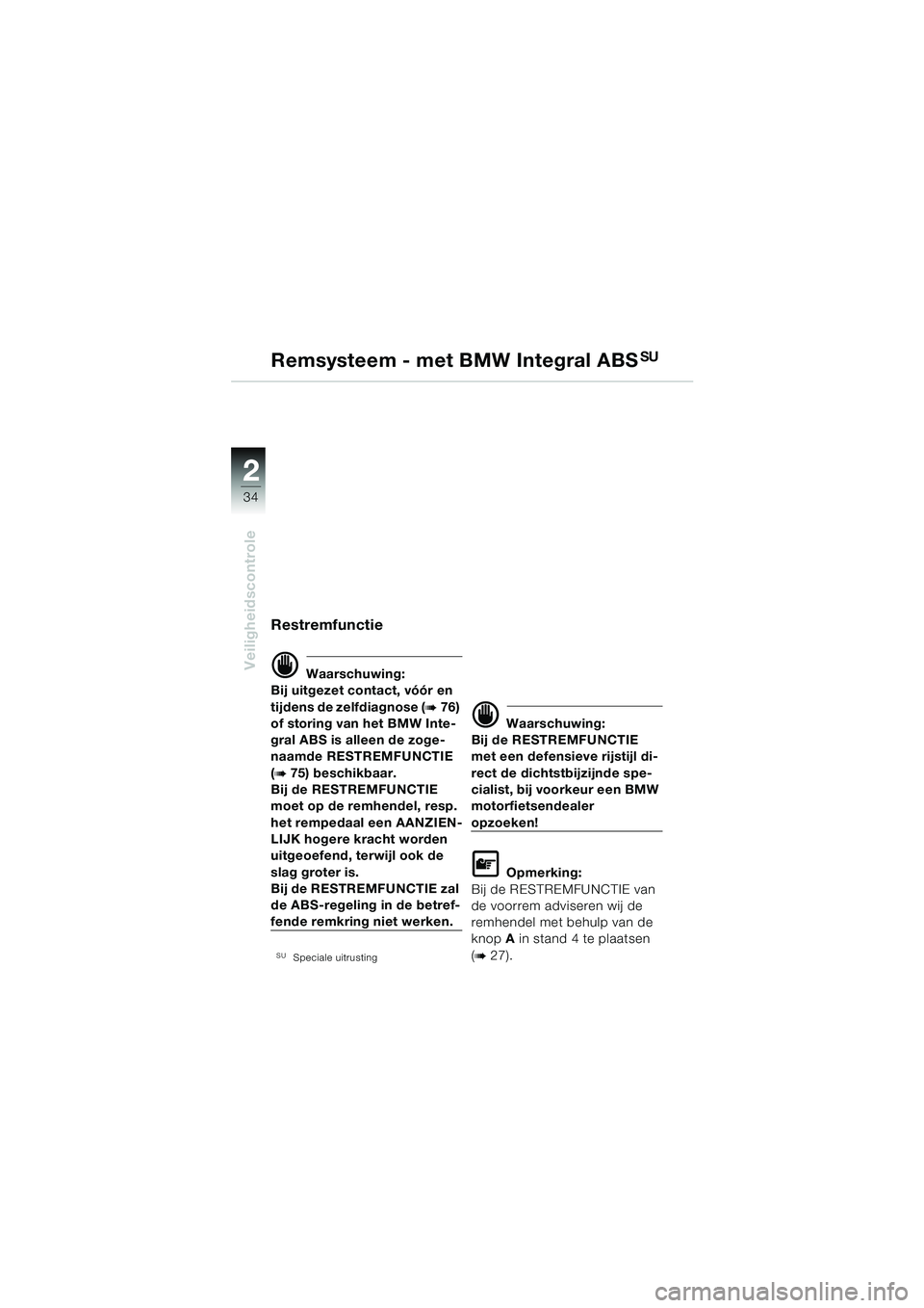 BMW MOTORRAD R 1150 RS 2002  Handleiding (in Dutch) 22
34
Veiligheidscontrole
Restremfunctie
d Waarschuwing:
Bij uitgezet contact, vóór en 
tijdens de zelfdiagnose (
b76) 
of storing van het BMW Inte-
gral ABS is alleen de zoge-
naamde RESTREMFUNCTIE