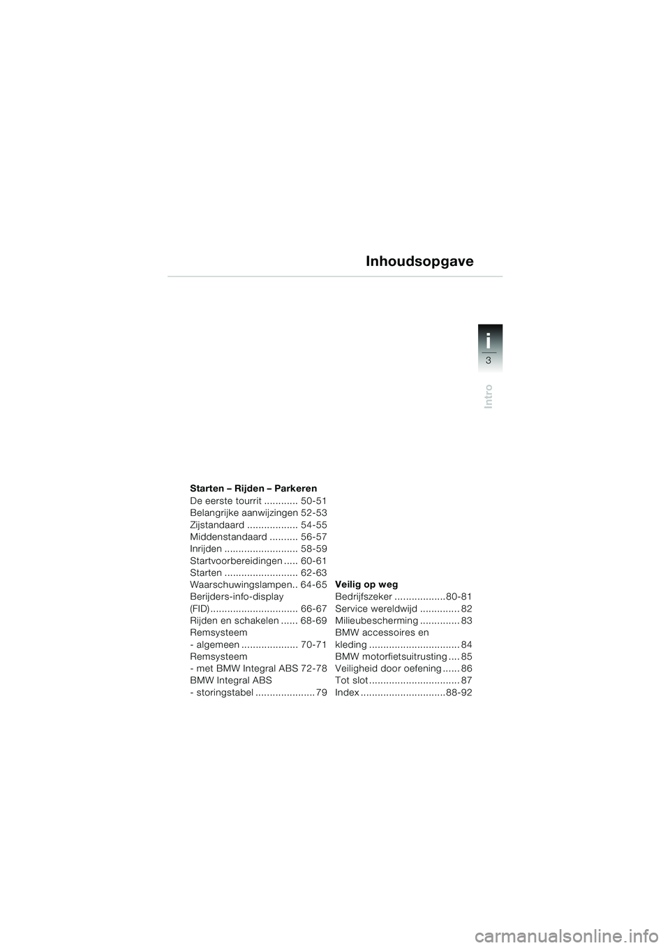 BMW MOTORRAD R 1150 RS 2002 Handleiding (in Dutch) 3
i
Intro
Starten – Rijden – Parkeren
De eerste tourrit ............ 50-51
Belangrijke aanwijzingen 52-53
Zijstandaard .................. 54-55
Middenstandaard .......... 56-57
Inrijden .......... BMW MOTORRAD R 1150 RS 2002 Handleiding (in Dutch) 3
i
Intro
Starten – Rijden – Parkeren
De eerste tourrit ............ 50-51
Belangrijke aanwijzingen 52-53
Zijstandaard .................. 54-55
Middenstandaard .......... 56-57
Inrijden ..........