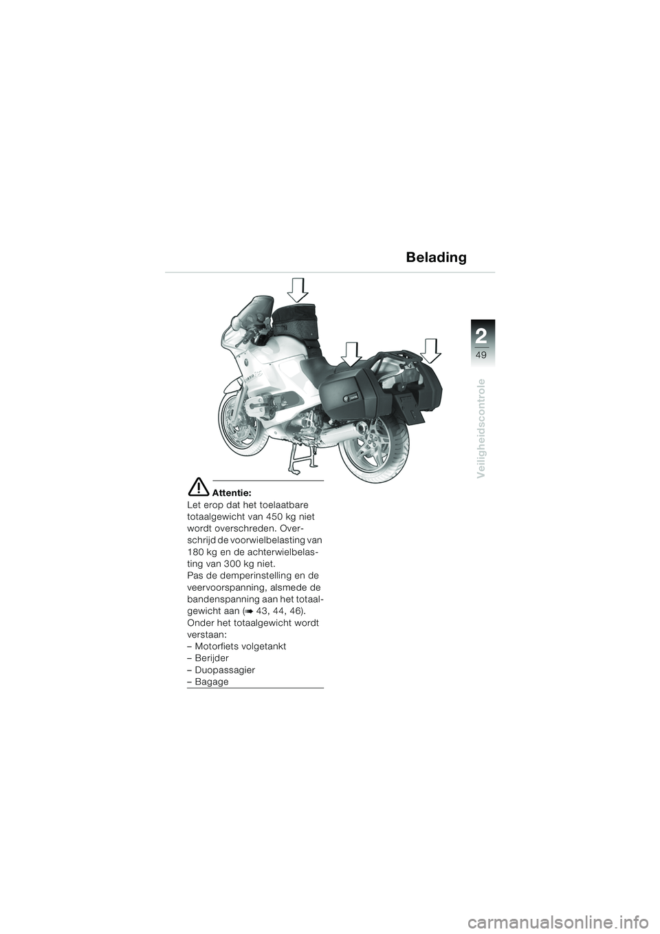 BMW MOTORRAD R 1150 RS 2002  Handleiding (in Dutch) 2
49
2
Veiligheidscontrole
Belading
e Attentie:
Let erop dat het toelaatbare 
totaalgewicht van 450 kg niet 
wordt overschreden. Over-
schrijd de voorwielbelasting van 
180 kg en de achterwielbelas-
t