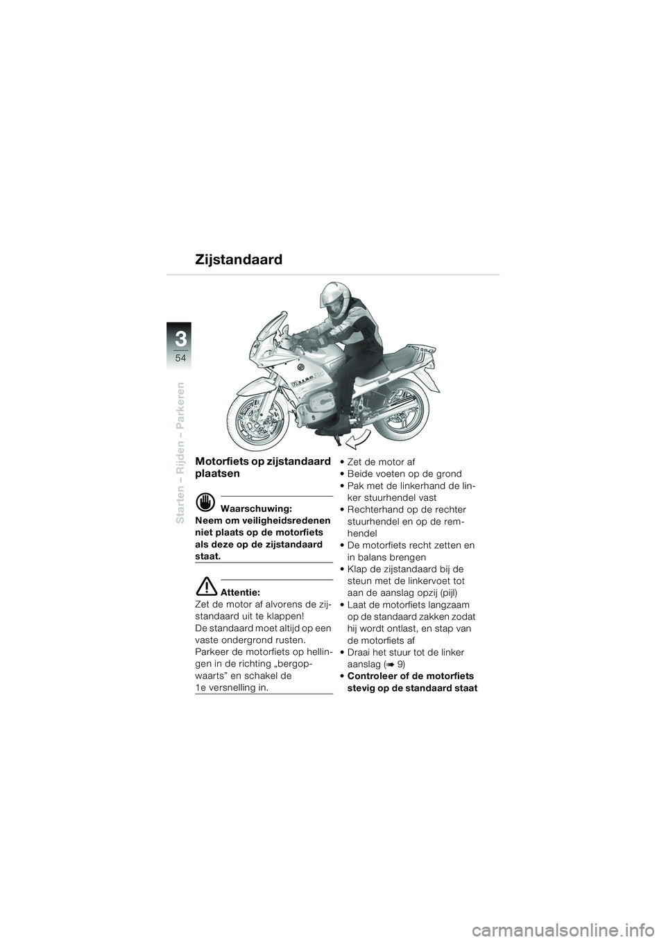 BMW MOTORRAD R 1150 RS 2002  Handleiding (in Dutch) 33
54
Starten – Rijden – Parkeren
Motorfiets op zijstandaard 
plaatsen 
d Waarschuwing:
Neem om veiligheidsredenen 
niet plaats op de motorfiets 
als deze op de zijstandaard 
staat.
e Attentie:
Ze
